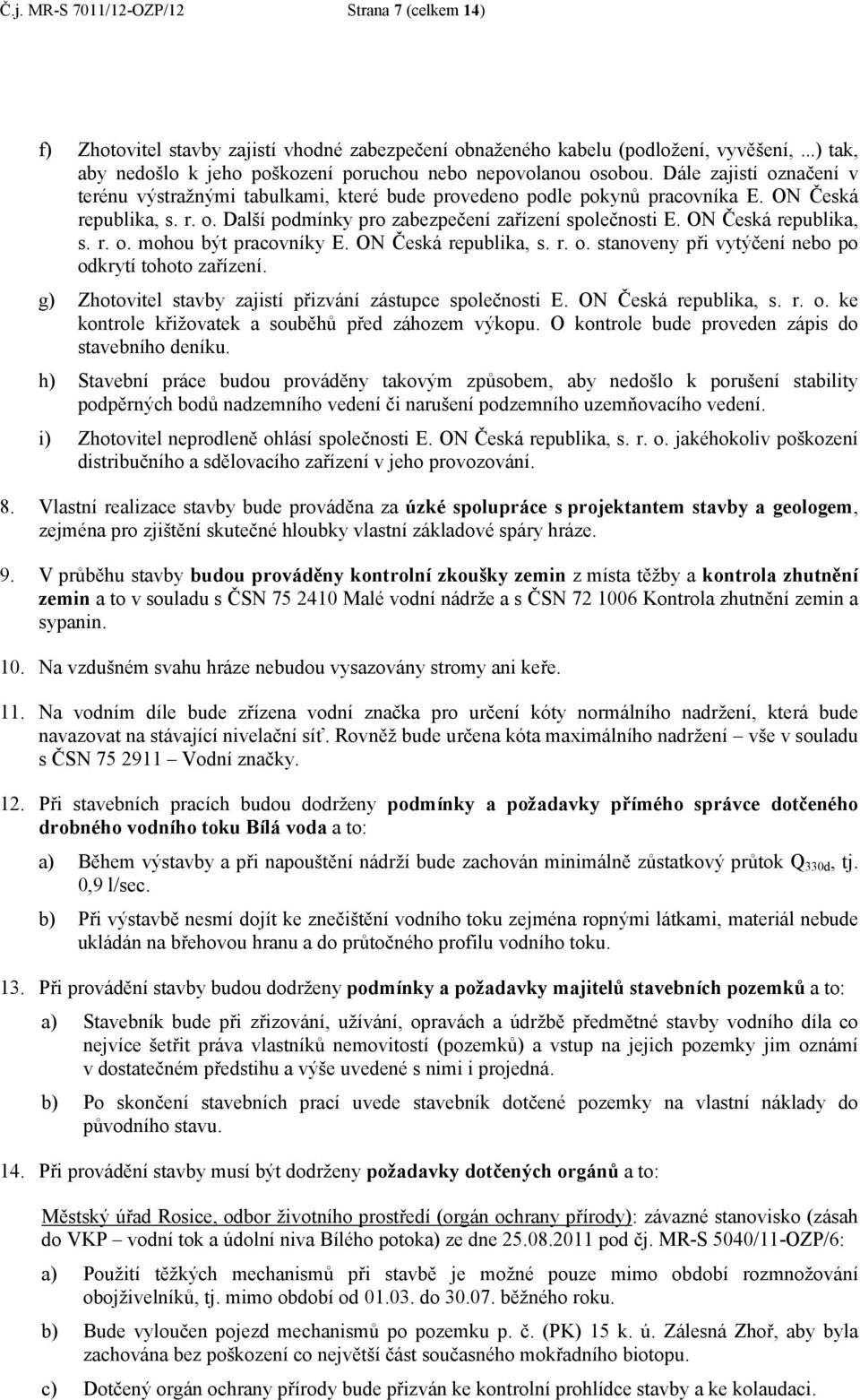 ON Česká republika, s. r. o. mohou být pracovníky E. ON Česká republika, s. r. o. stanoveny při vytýčení nebo po odkrytí tohoto zařízení. g) Zhotovitel stavby zajistí přizvání zástupce společnosti E.