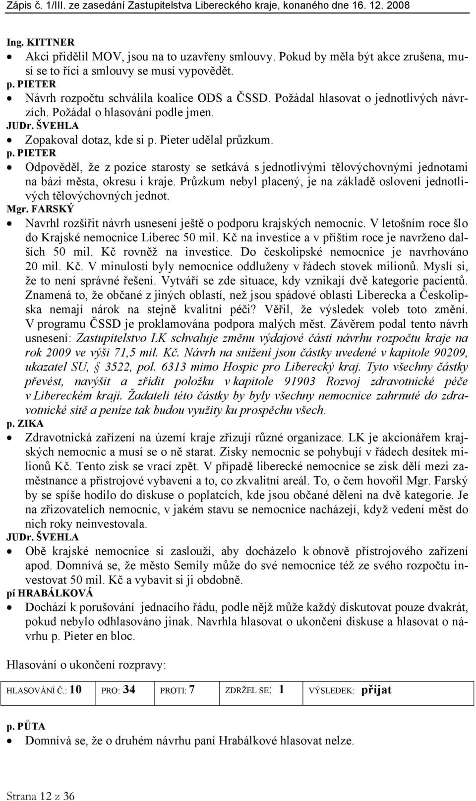 Průzkum nebyl placený, je na základě oslovení jednotlivých tělovýchovných jednot. Mgr. FARSKÝ Navrhl rozšířit návrh usnesení ještě o podporu krajských nemocnic.