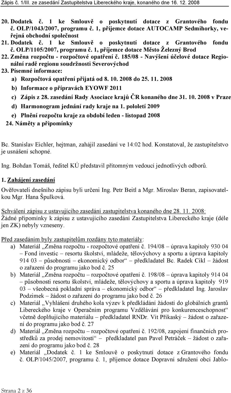 Písemné informace: a) Rozpočtová opatření přijatá od 8. 10. 2008 do 25. 11. 2008 b) Informace o přípravách EYOWF 2011 c) Zápis z 28. zasedání Rady Asociace krajů ČR konaného dne 31. 10. 2008 v Praze d) Harmonogram jednání rady kraje na 1.