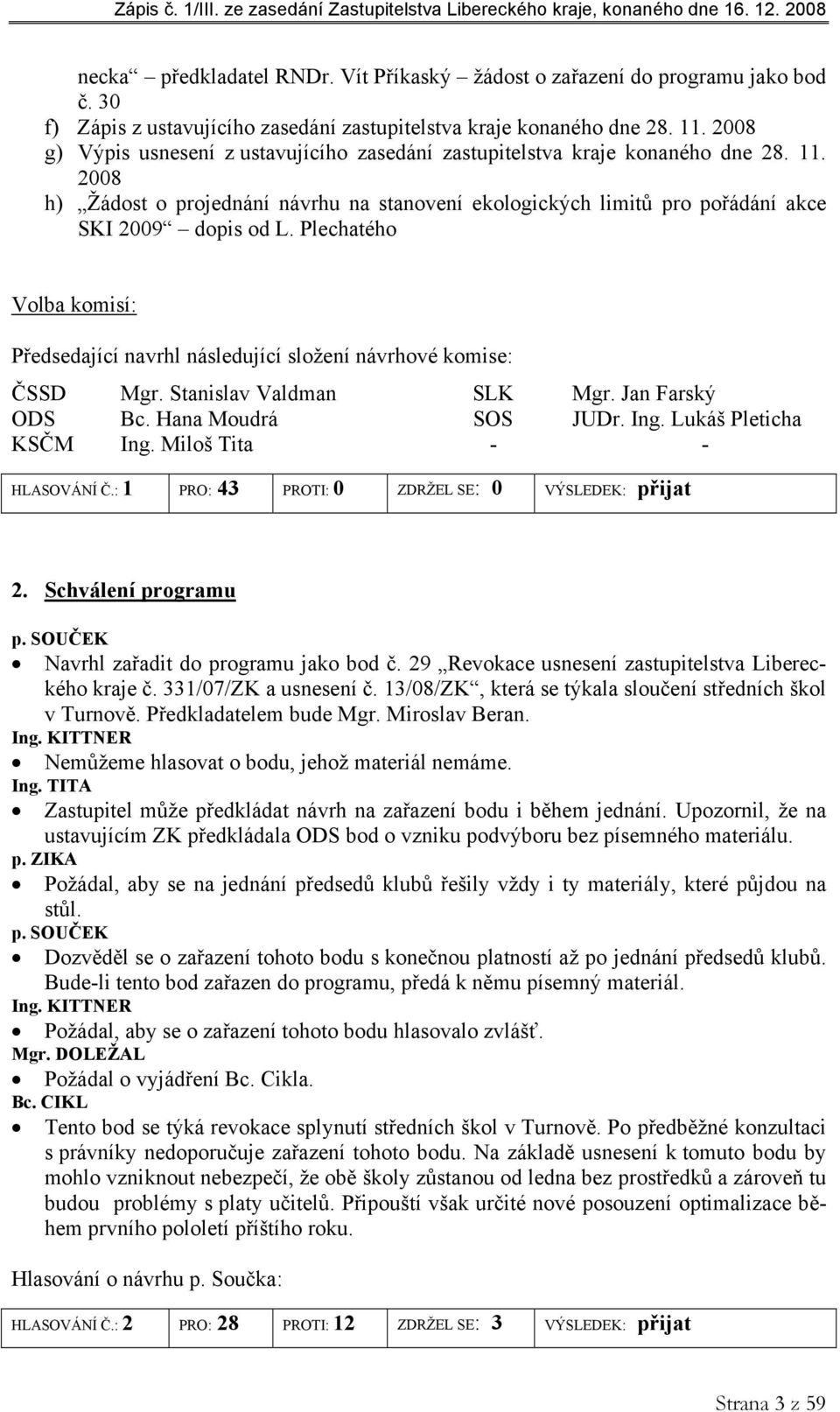 Plechatého Volba komisí: Předsedající navrhl následující složení návrhové komise: ČSSD Mgr. Stanislav Valdman SLK Mgr. Jan Farský ODS Bc. Hana Moudrá SOS JUDr. Ing. Lukáš Pleticha KSČM Ing.