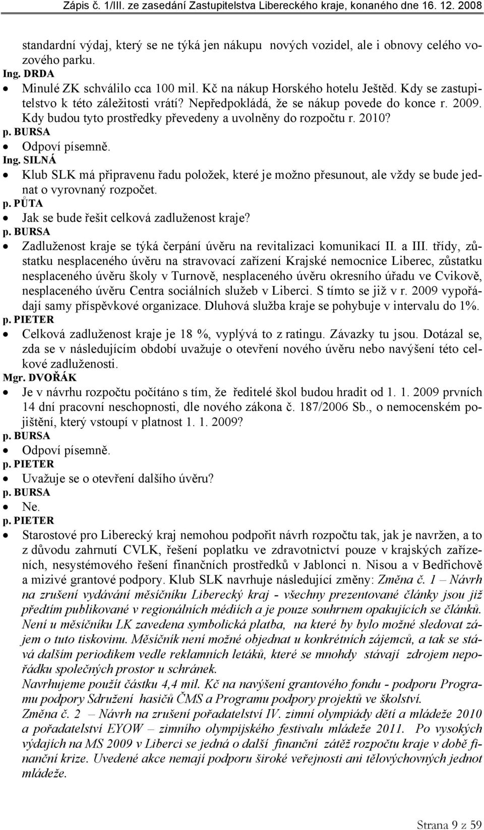 SILNÁ Klub SLK má připravenu řadu položek, které je možno přesunout, ale vždy se bude jednat o vyrovnaný rozpočet. p. PŮTA Jak se bude řešit celková zadluženost kraje? p. BURSA Zadluženost kraje se týká čerpání úvěru na revitalizaci komunikací II.