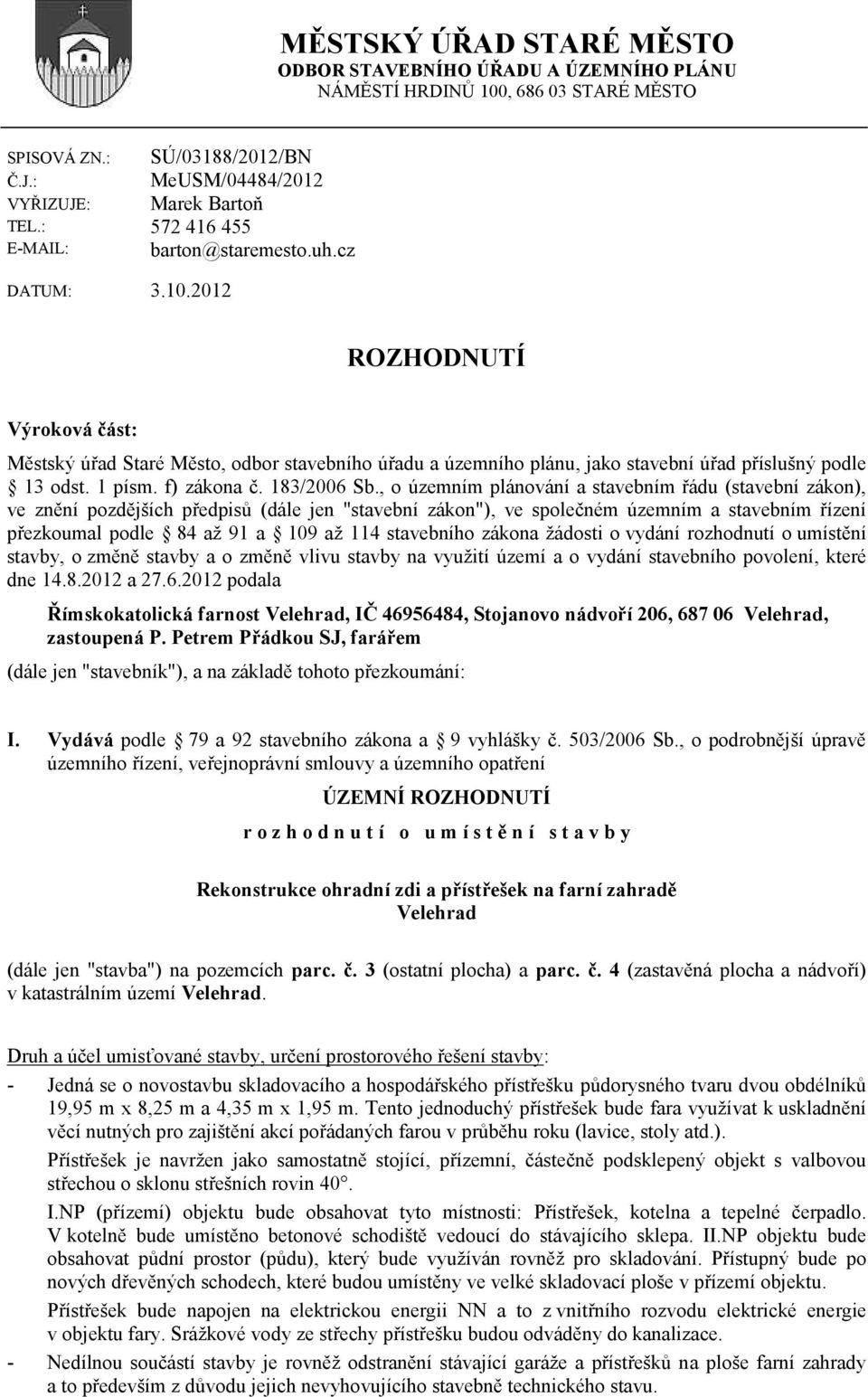 2012 ROZHODNUTÍ Výroková část: Městský úřad Staré Město, odbor stavebního úřadu a územního plánu, jako stavební úřad příslušný podle 13 odst. 1 písm. f) zákona č. 183/2006 Sb.