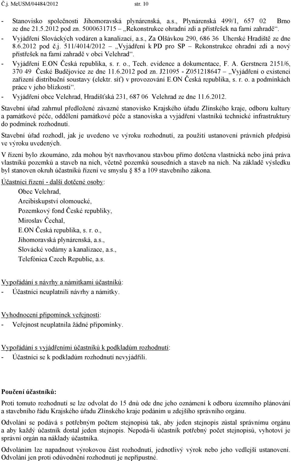 - Vyjádření E.ON Česká republika, s. r. o., Tech. evidence a dokumentace, F. A. Gerstnera 2151/6, 370 49 České Budějovice ze dne 11.6.2012 pod zn.