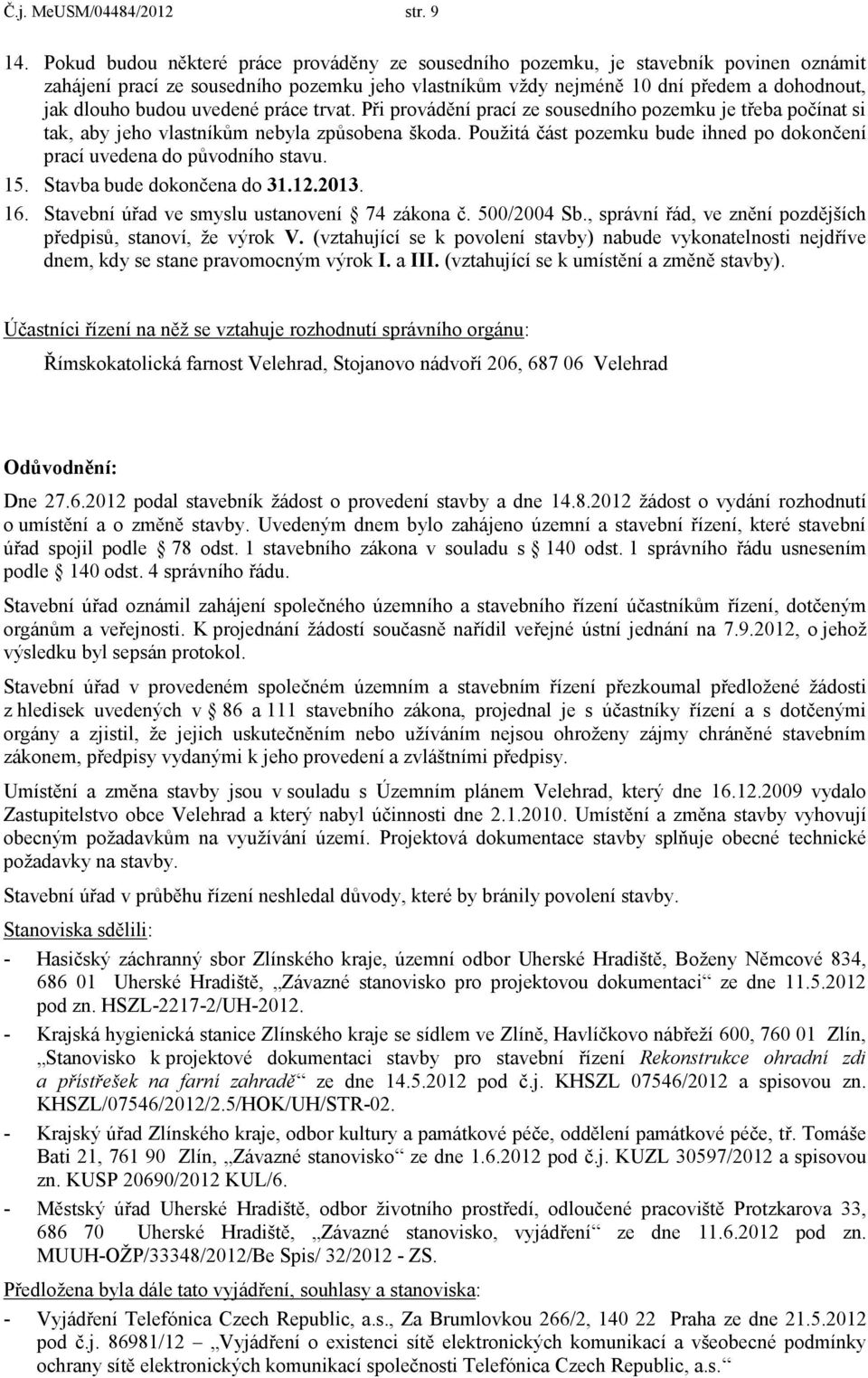 uvedené práce trvat. Při provádění prací ze sousedního pozemku je třeba počínat si tak, aby jeho vlastníkům nebyla způsobena škoda.