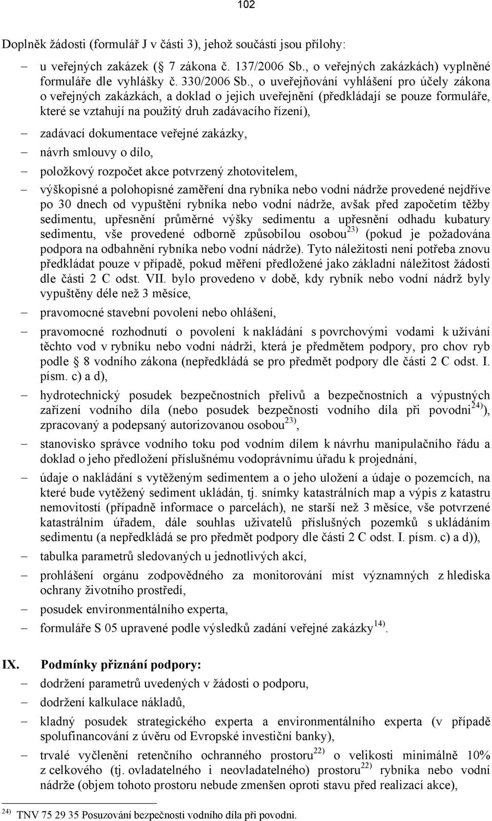 dokumentace veřejné zakázky, návrh smlouvy o dílo, položkový rozpočet akce potvrzený zhotovitelem, výškopisné a polohopisné zaměření dna rybníka nebo vodní nádrže provedené nejdříve po 30 dnech od