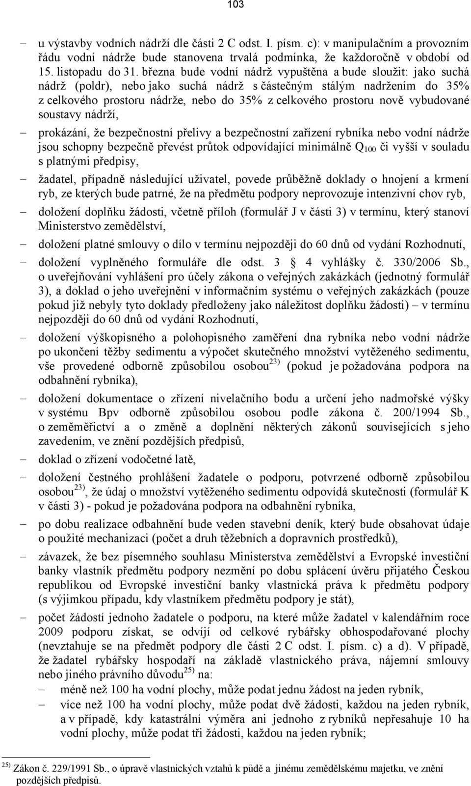 nově vybudované soustavy nádrží, prokázání, že bezpečnostní přelivy a bezpečnostní zařízení rybníka nebo vodní nádrže jsou schopny bezpečně převést průtok odpovídající minimálně Q 100 či vyšší v