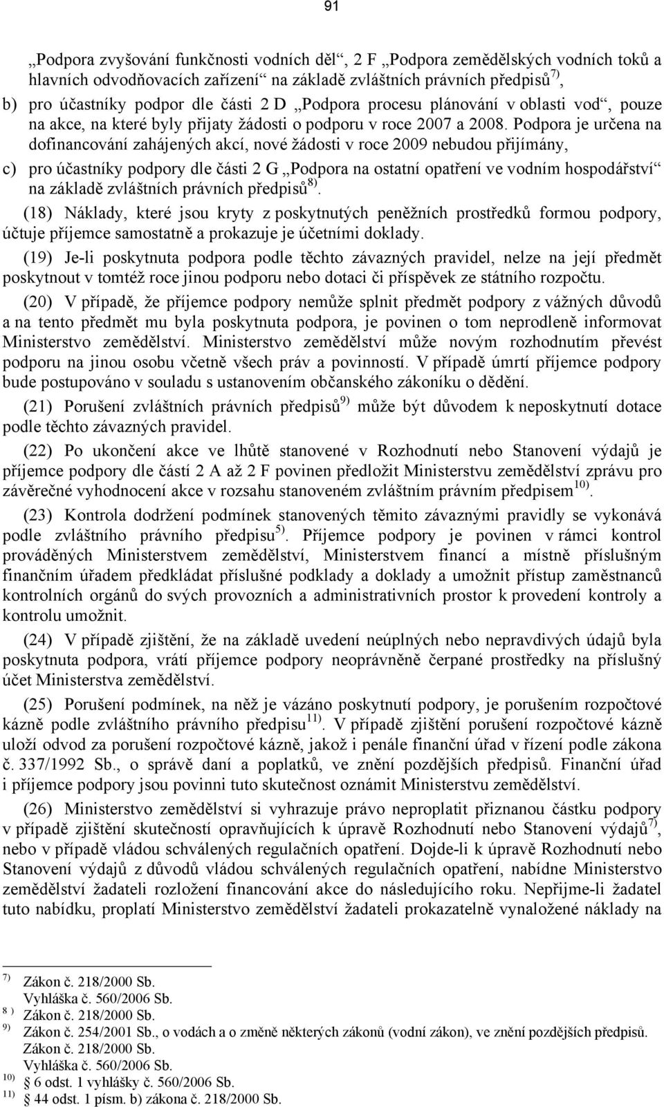 Podpora je určena na dofinancování zahájených akcí, nové žádosti v roce 2009 nebudou přijímány, c) pro účastníky podpory dle části 2 G Podpora na ostatní opatření ve vodním hospodářství na základě