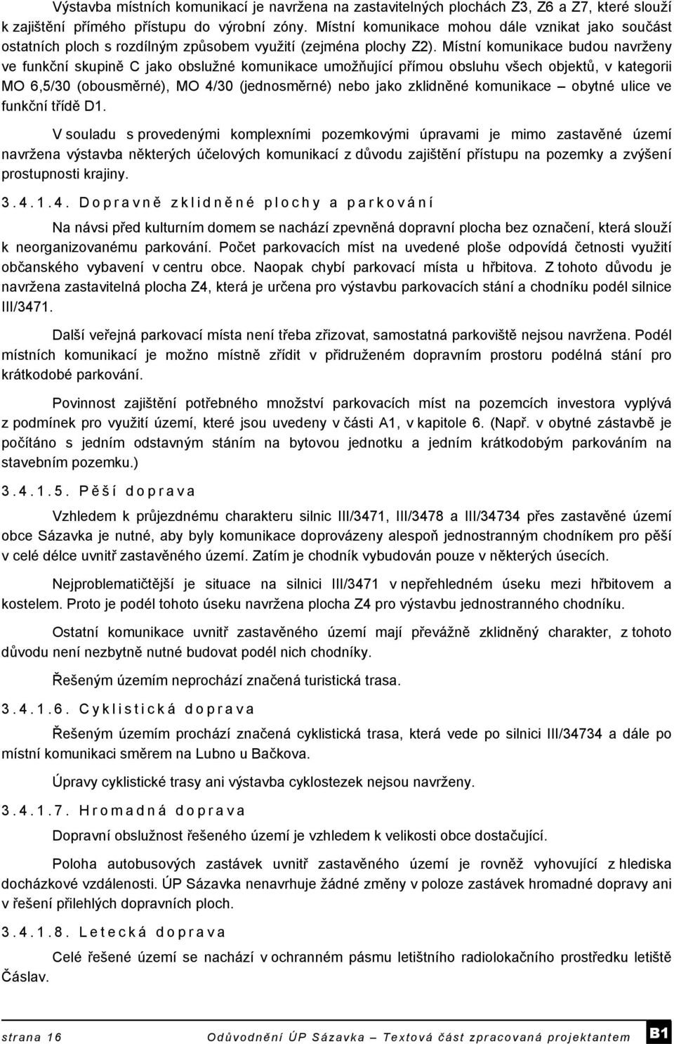 Místní komunikace budou navrženy ve funkční skupině C jako obslužné komunikace umožňující přímou obsluhu všech objektů, v kategorii MO 6,5/30 (obousměrné), MO 4/30 (jednosměrné) nebo jako zklidněné