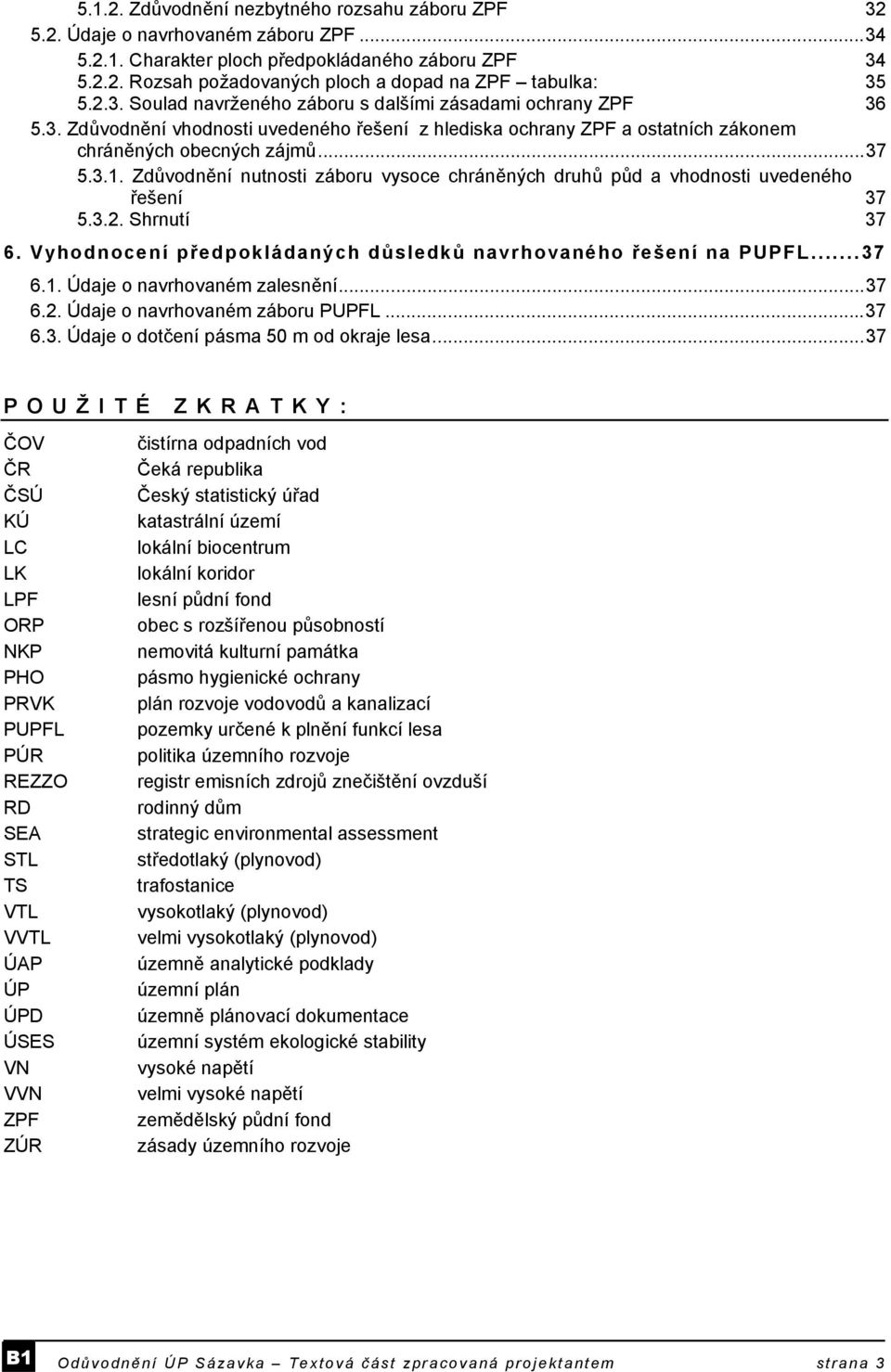 Zdůvodnění nutnosti záboru vysoce chráněných druhů půd a vhodnosti uvedeného řešení 37 5.3.2. Shrnutí 37 6. Vyhodnocení předpokládaných důsledků navrhovaného řešení na PUPFL...37 6.1.