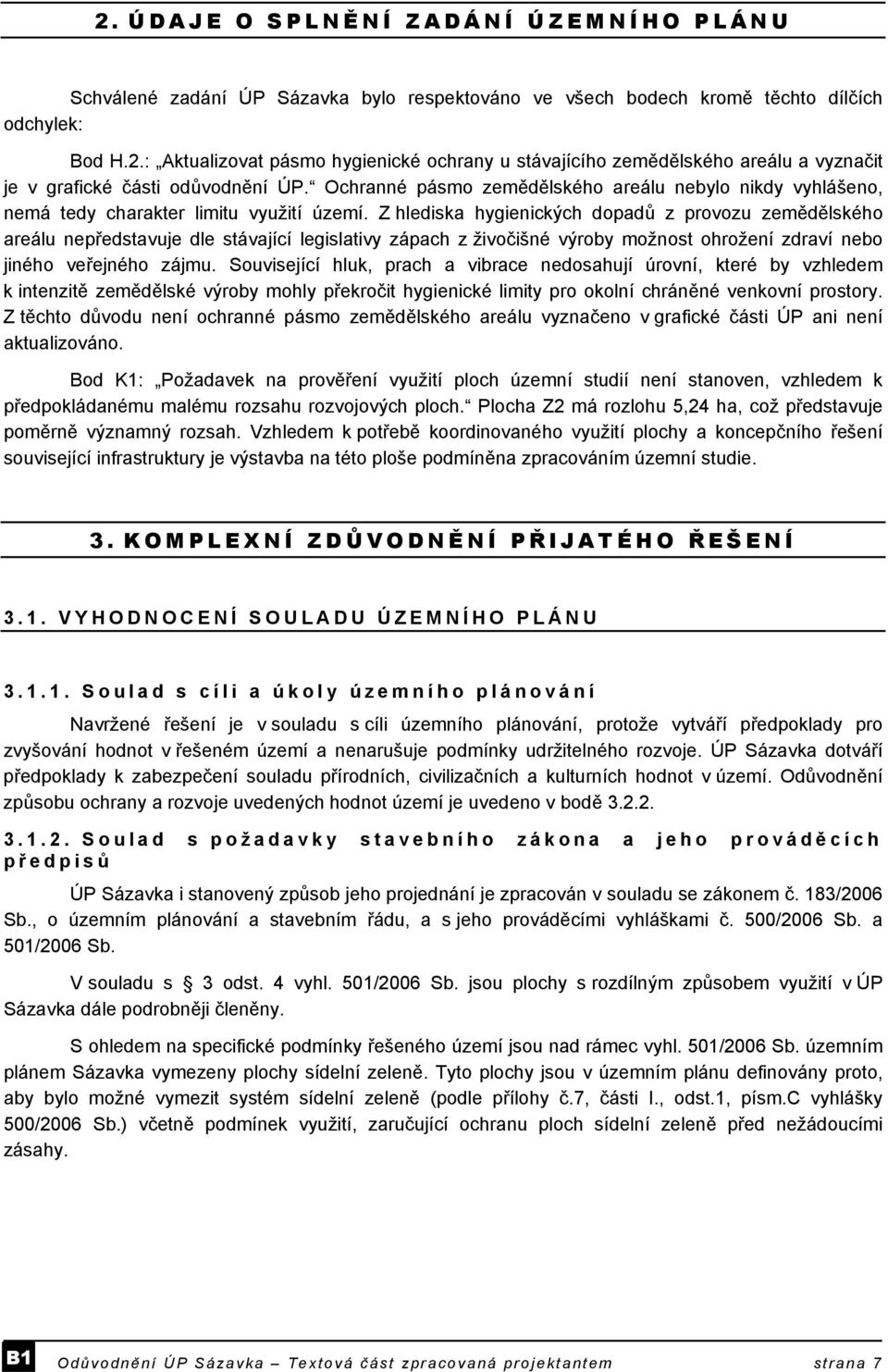 Z hlediska hygienických dopadů z provozu zemědělského areálu nepředstavuje dle stávající legislativy zápach z živočišné výroby možnost ohrožení zdraví nebo jiného veřejného zájmu.