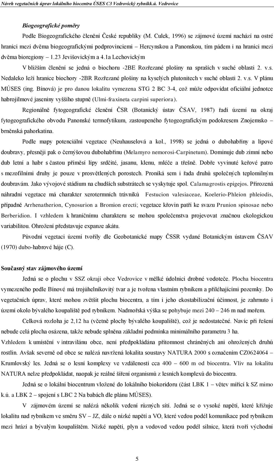 1a Lechovickým V bližším členění se jedná o biochoru -2BE Rozřezané plošiny na spraších v suché oblasti 2. v.s. Nedaleko leží hranice biochory -2BR Rozřezané plošiny na kyselých plutonitech v suché oblasti 2.