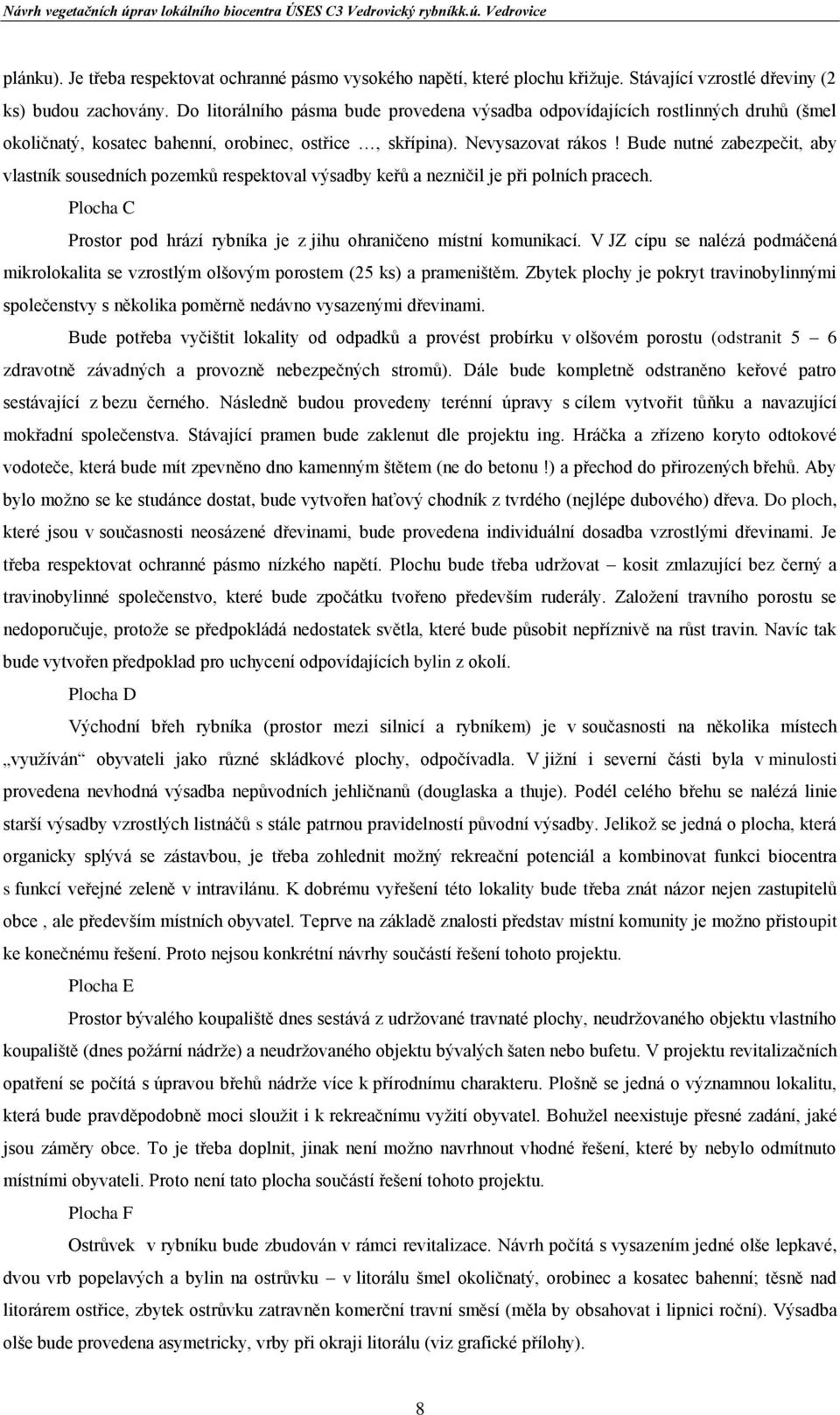 Bude nutné zabezpečit, aby vlastník sousedních pozemků respektoval výsadby keřů a nezničil je při polních pracech. Plocha C Prostor pod hrází rybníka je z jihu ohraničeno místní komunikací.