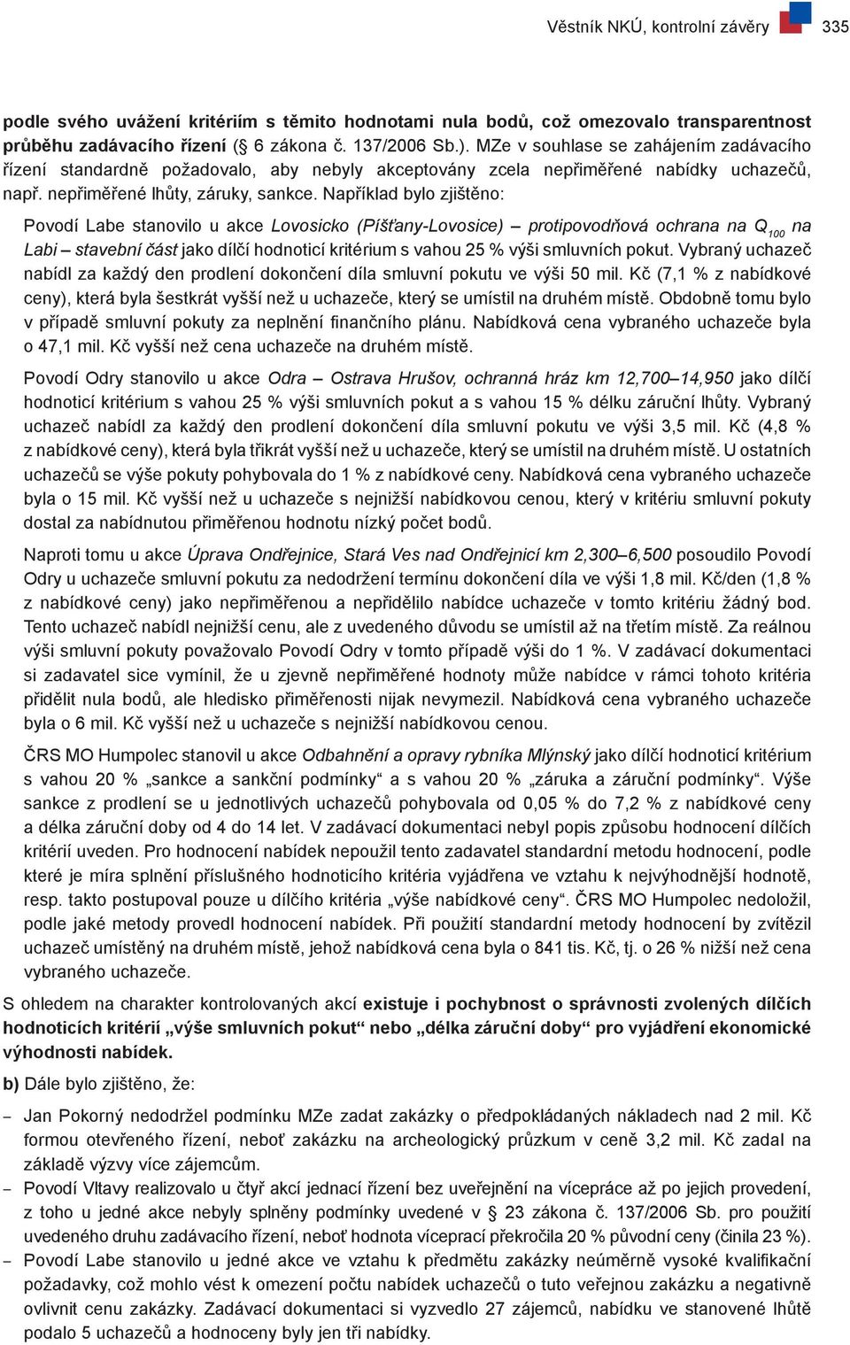 Například bylo zjištěno: Povodí Labe stanovilo u akce Lovosicko (Píšťany-Lovosice) protipovodňová ochrana na Q 100 na Labi stavební část jako dílčí hodnoticí kritérium s vahou 25 % výši smluvních