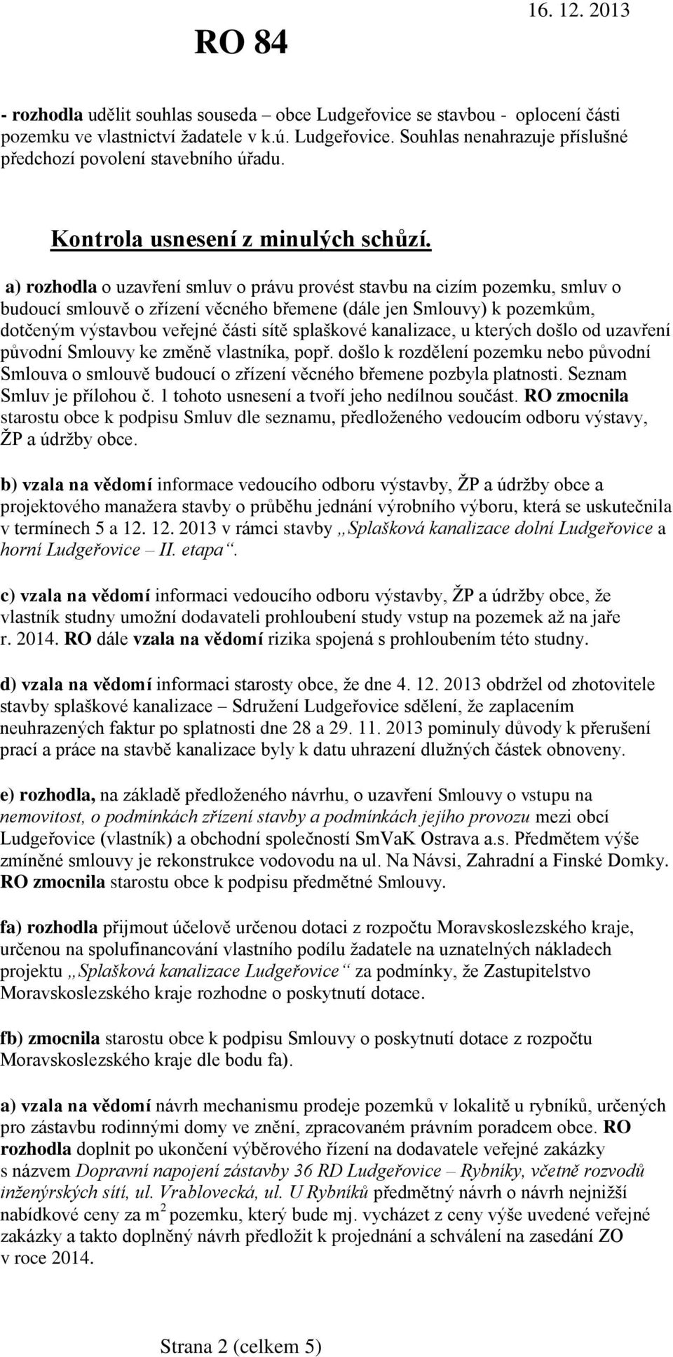 a) rozhodla o uzavření smluv o právu provést stavbu na cizím pozemku, smluv o budoucí smlouvě o zřízení věcného břemene (dále jen Smlouvy) k pozemkům, dotčeným výstavbou veřejné části sítě splaškové