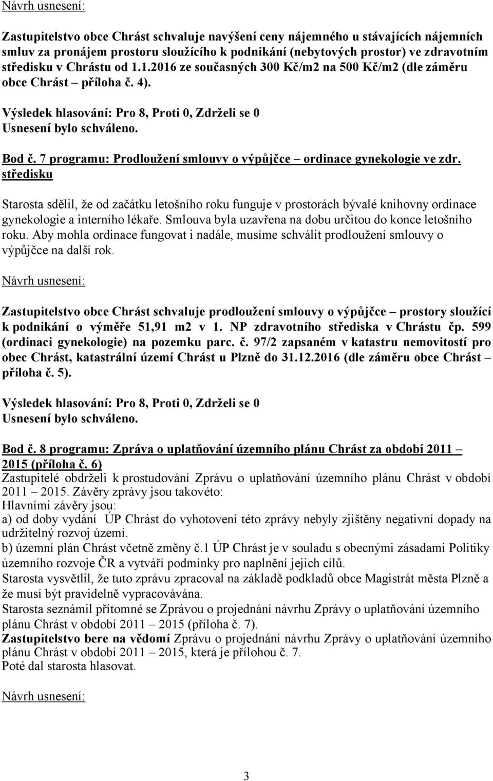 středisku Starosta sdělil, že od začátku letošního roku funguje v prostorách bývalé knihovny ordinace gynekologie a interního lékaře. Smlouva byla uzavřena na dobu určitou do konce letošního roku.