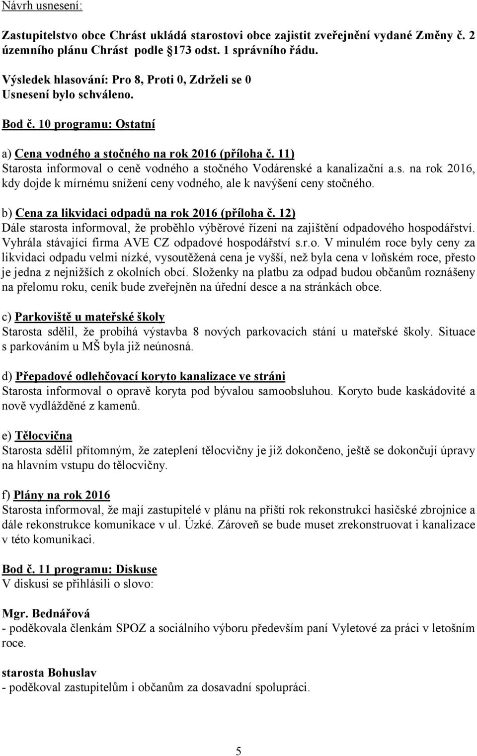 b) Cena za likvidaci odpadů na rok 2016 (příloha č. 12) Dále starosta informoval, že proběhlo výběrové řízení na zajištění odpadového hospodářství.