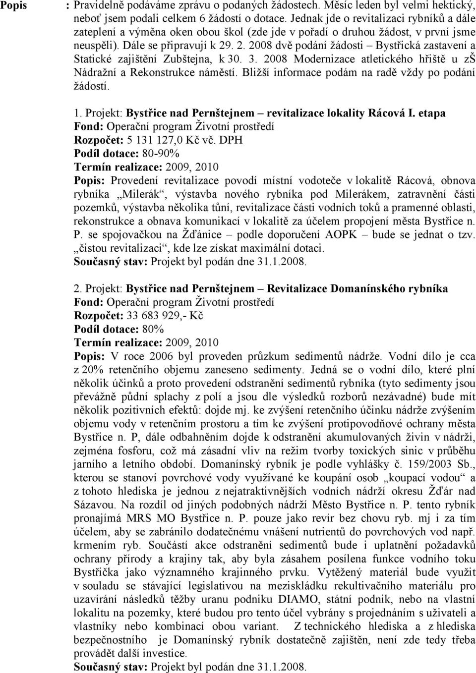 . 2. 2008 dvě podání žádosti Bystřická zastavení a Statické zajištění Zubštejna, k 30. 3. 2008 Modernizace atletického hřiště u zš Nádražní a Rekonstrukce náměstí.