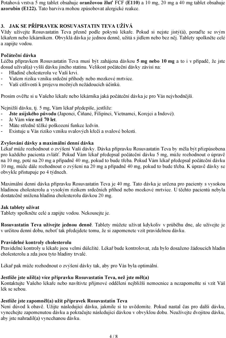 Obvyklá dávka je jednou denně, užitá s jídlem nebo bez něj. Tablety spolkněte celé a zapijte vodou.