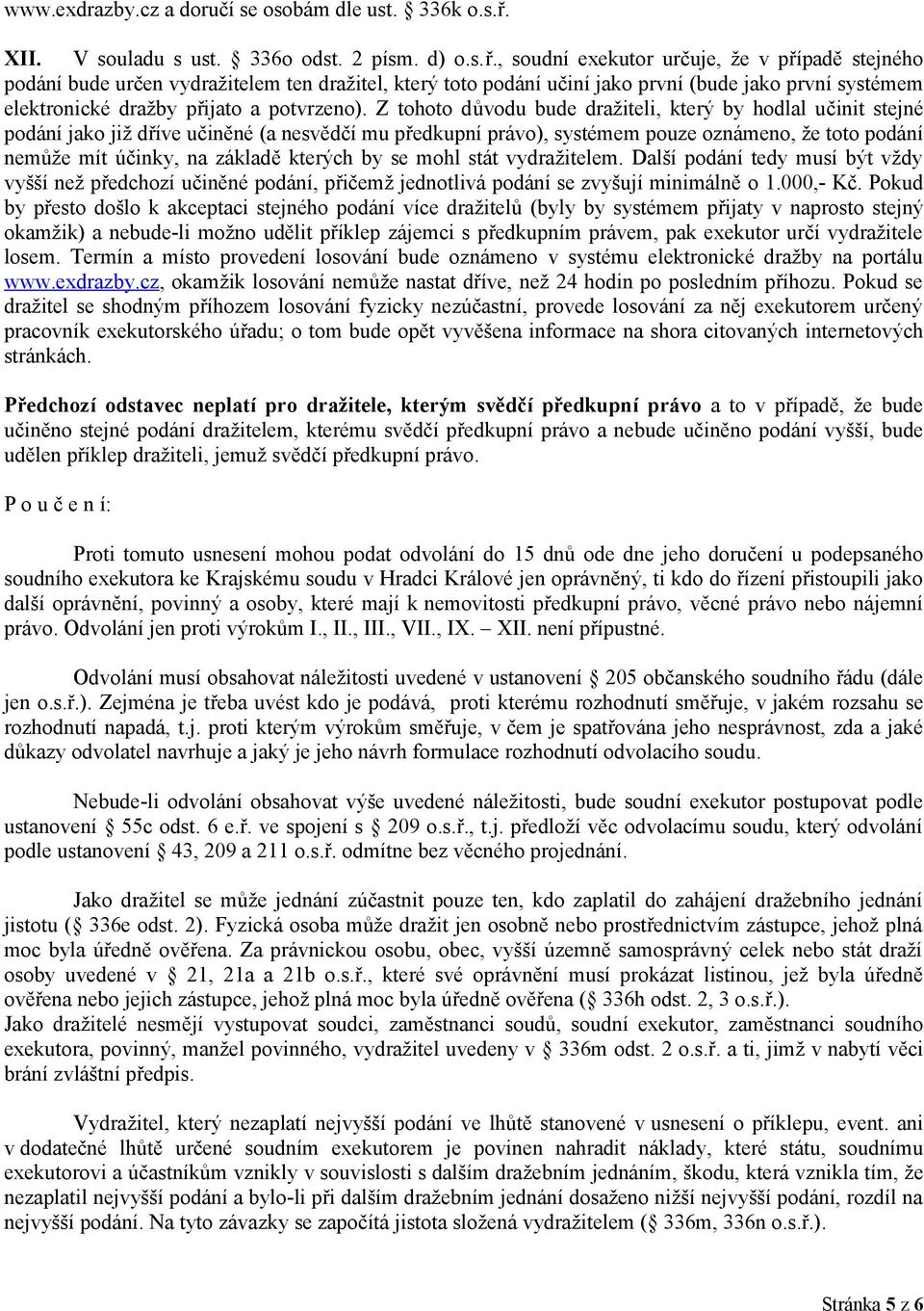 , soudní exekutor určuje, že v případě stejného podání bude určen vydražitelem ten dražitel, který toto podání učiní jako první (bude jako první systémem elektronické dražby přijato a potvrzeno).
