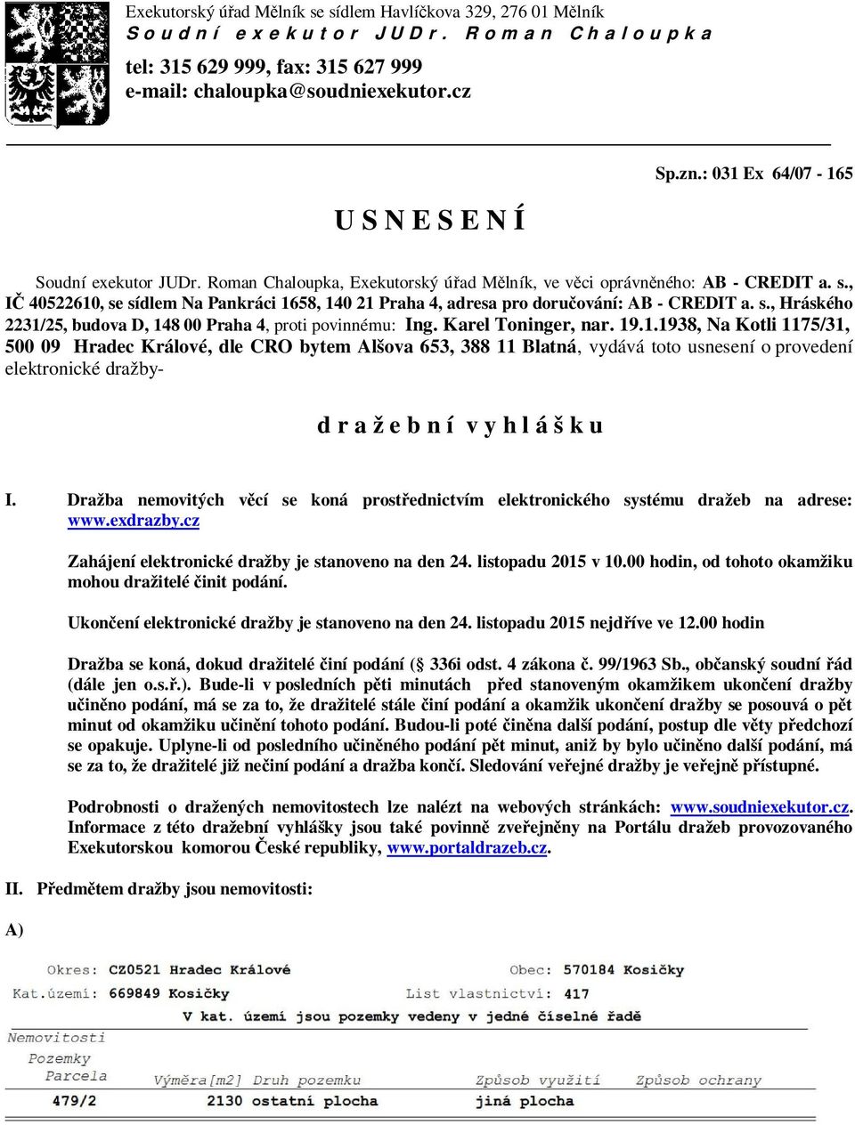 , IČ 40522610, se sídlem Na Pankráci 1658, 140 21 Praha 4, adresa pro doručování: AB - CREDIT a. s., Hráského 2231/25, budova D, 148 00 Praha 4, proti povinnému: Ing. Karel Toninger, nar. 19.1.1938, Na Kotli 1175/31, 500 09 Hradec Králové, dle CRO bytem Alšova 653, 388 11 Blatná, vydává toto usnesení o provedení elektronické dražbyd r a ž e b n í v y h l á š k u I.