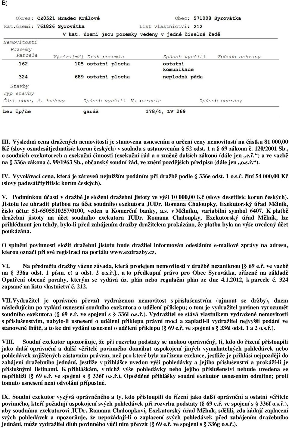 , občanský soudní řád, ve znění pozdějších předpisů (dále jen o.s.ř. ). IV. Vyvolávací cena, která je zároveň nejnižším podáním při dražbě podle 336e odst. 1 o.s.ř. činí 54 000,00 Kč (slovy padesátčtyřitisíc korun českých).