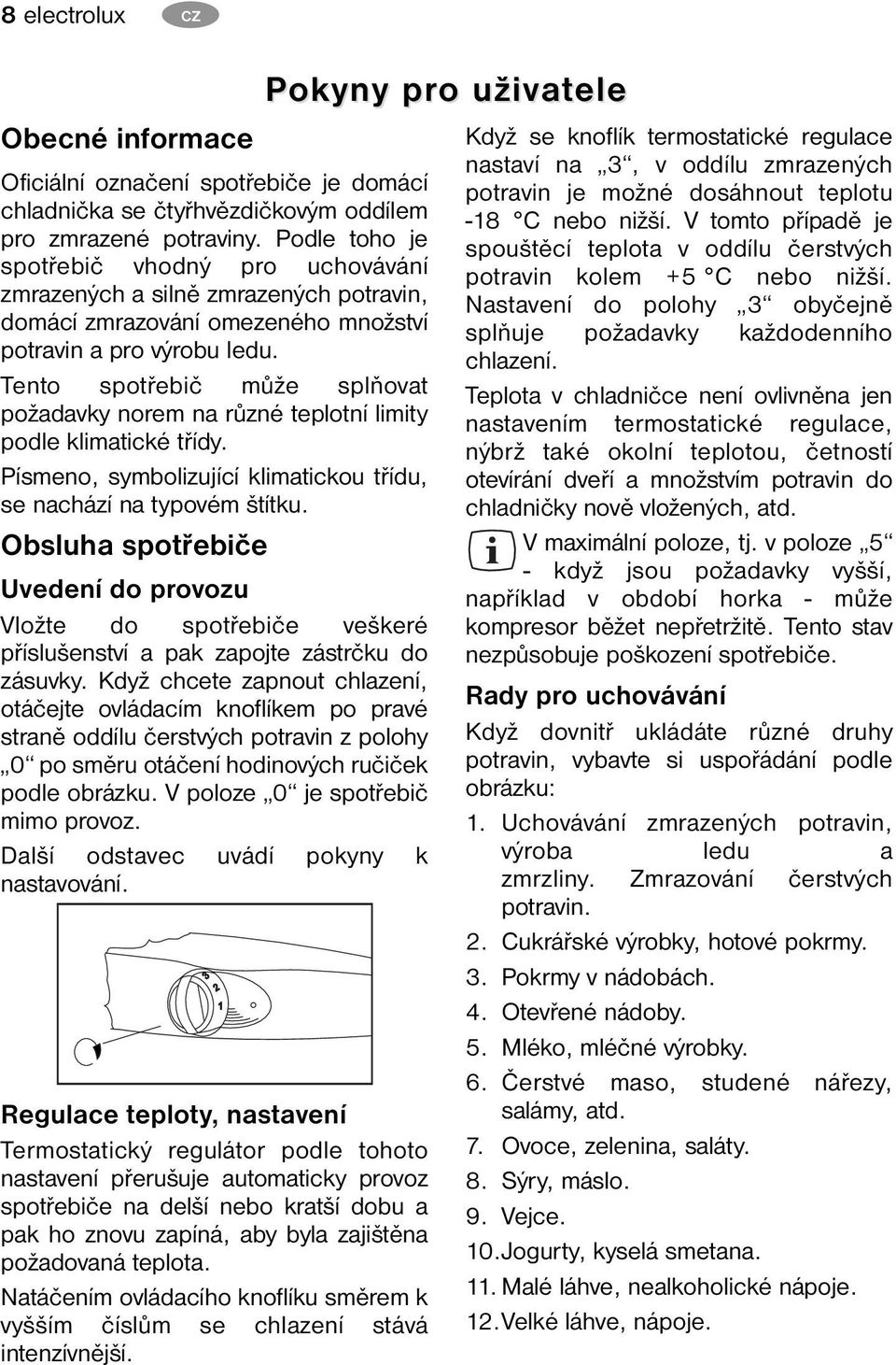 Tento spotřebič může splňovat požadavky norem na různé teplotní limity podle klimatické třídy. Písmeno, symbolizující klimatickou třídu, se nachází na typovém štítku.