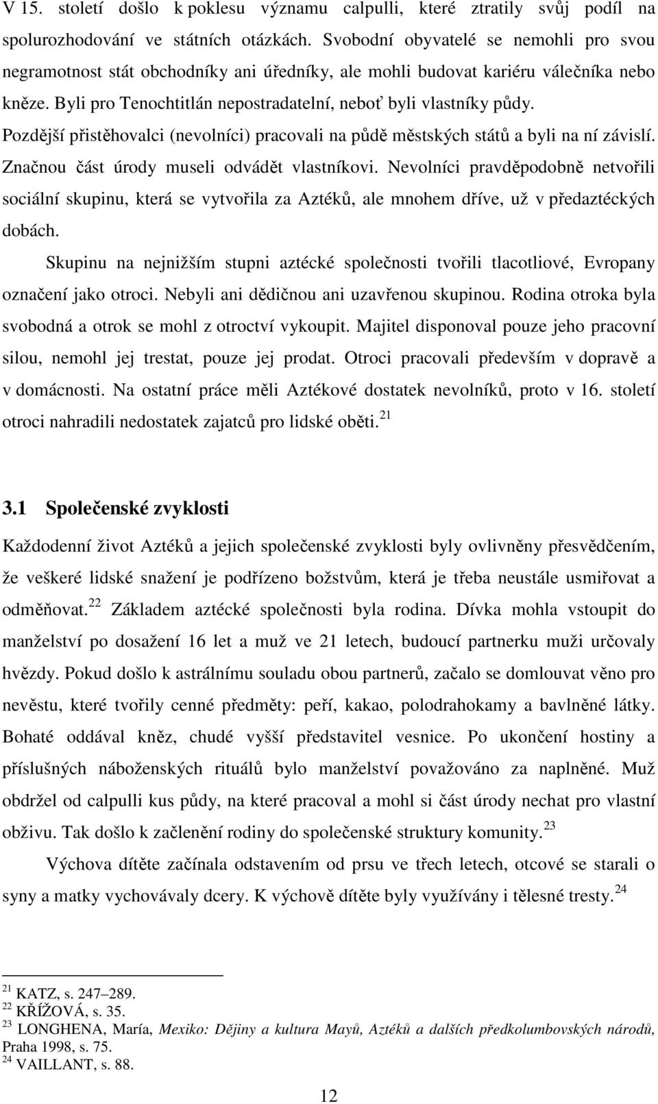 Pozdější přistěhovalci (nevolníci) pracovali na půdě městských států a byli na ní závislí. Značnou část úrody museli odvádět vlastníkovi.