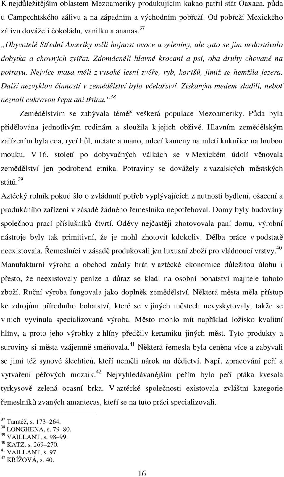 Zdomácněli hlavně krocani a psi, oba druhy chované na potravu. Nejvíce masa měli z vysoké lesní zvěře, ryb, korýšů, jimiž se hemžila jezera. Další nezvyklou činností v zemědělství bylo včelařství.