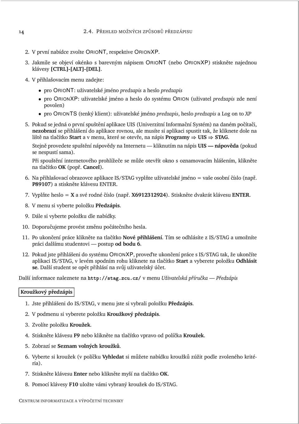 V přihlašovacím menu zadejte: pro ORIONT: uživatelské jméno predzapis a heslo predzapis pro ORIONXP: uživatelské jméno a heslo do systému ORION (uživatel predzapis zde není povolen) pro ORIONTS