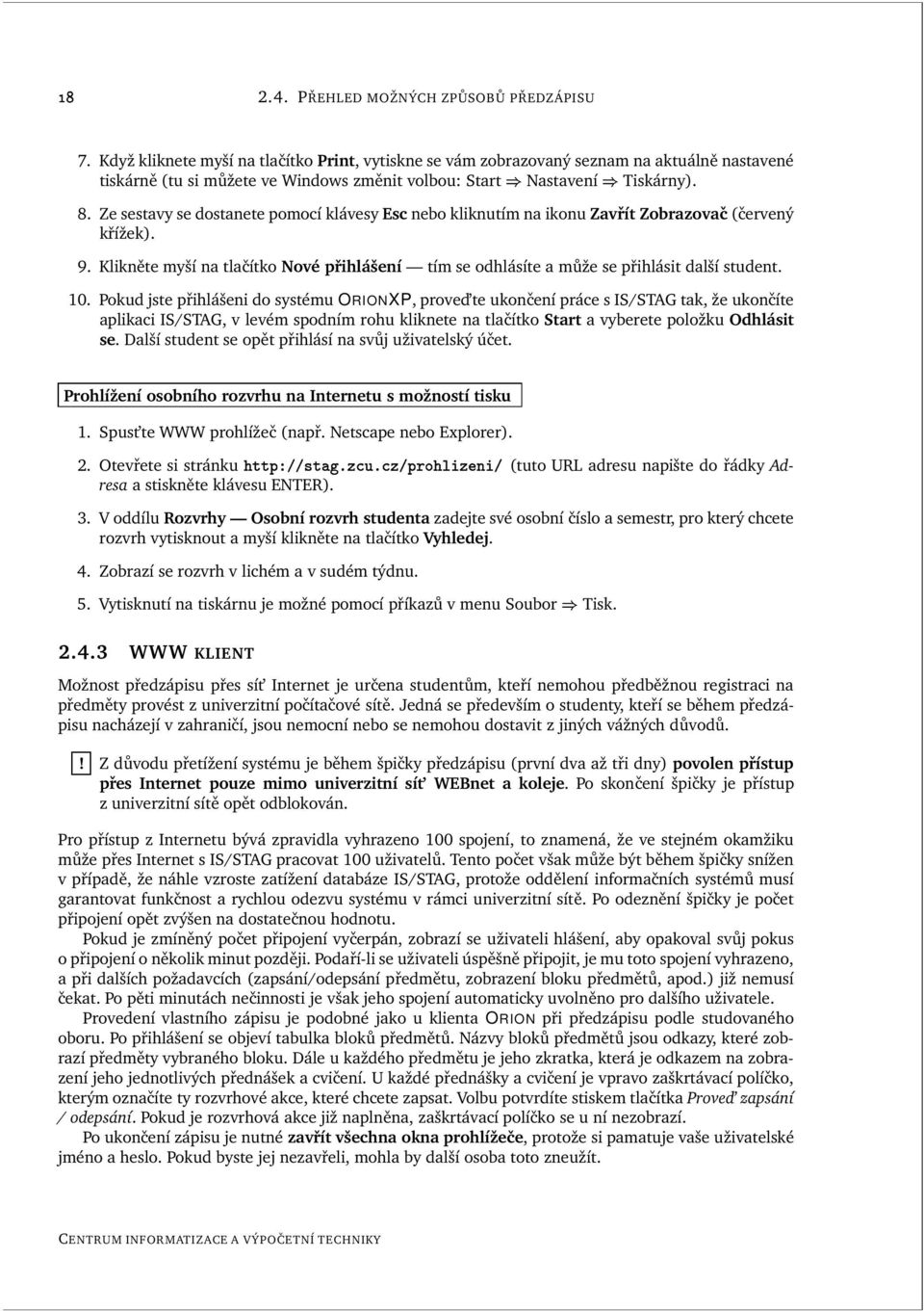 Ze sestavy se dostanete pomocí klávesy Esc nebo kliknutím na ikonu Zavřít Zobrazovač (červený křížek). 9. Klikněte myší na tlačítko Nové přihlášení tím se odhlásíte a může se přihlásit další student.