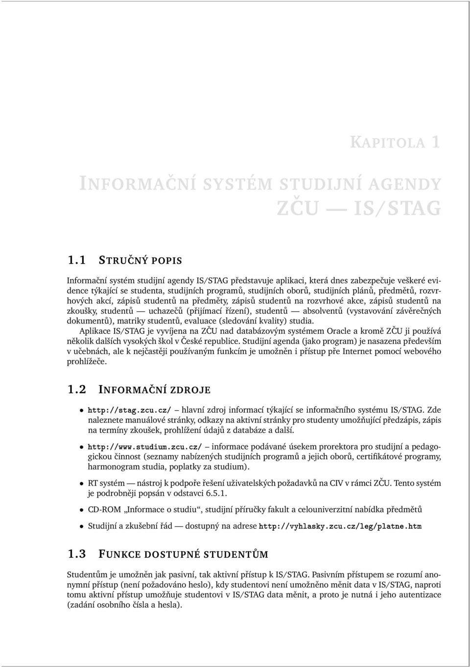 předmětů, rozvrhových akcí, zápisů studentů na předměty, zápisů studentů na rozvrhové akce, zápisů studentů na zkoušky, studentů uchazečů (přijímací řízení), studentů absolventů (vystavování