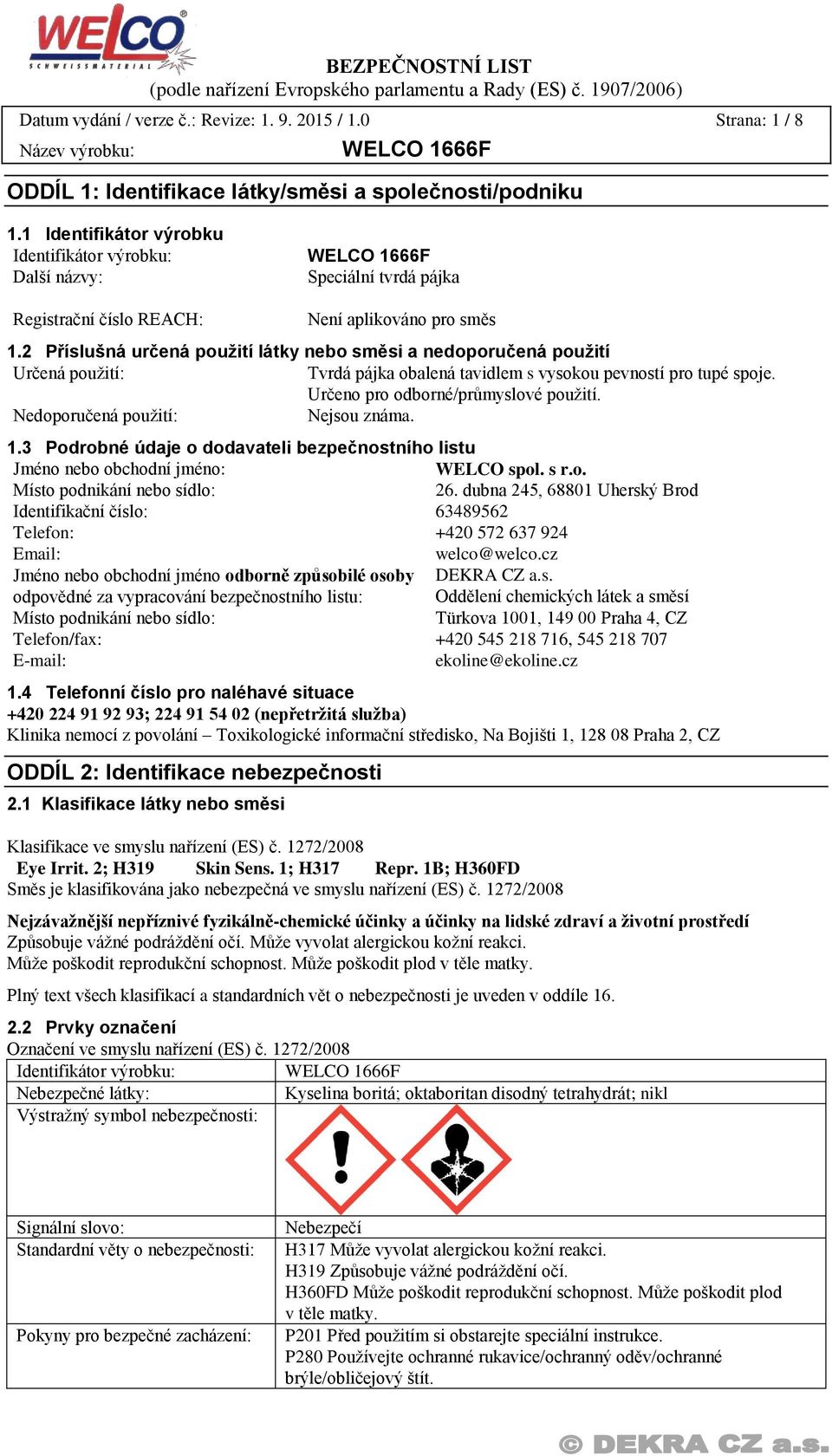 2 Příslušná určená použití látky nebo směsi a nedoporučená použití Určená použití: Tvrdá pájka obalená tavidlem s vysokou pevností pro tupé spoje. Určeno pro odborné/průmyslové použití.