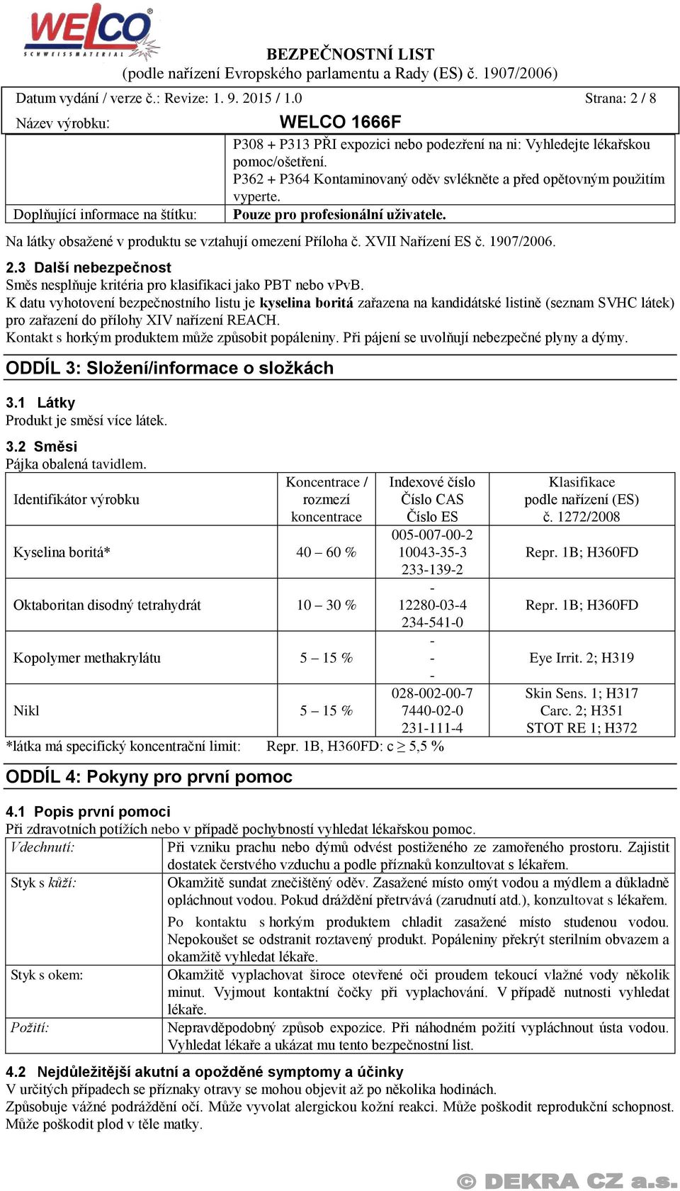 1907/2006. 2.3 Další nebezpečnost Směs nesplňuje kritéria pro klasifikaci jako PBT nebo vpvb.