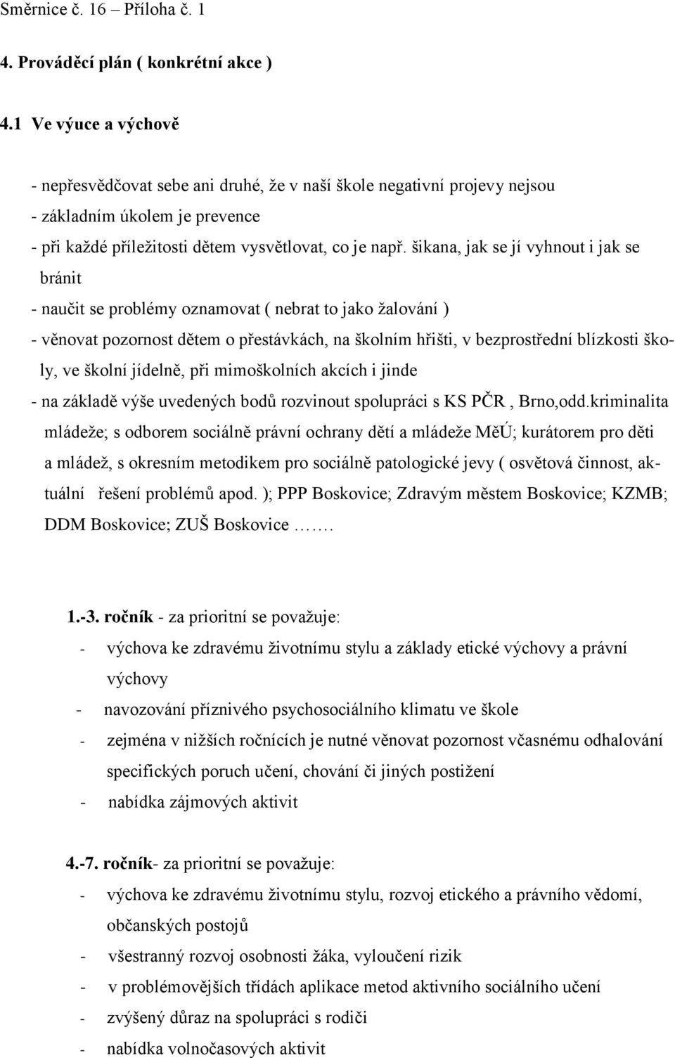 šikana, jak se jí vyhnout i jak se bránit - naučit se problémy oznamovat ( nebrat to jako žalování ) - věnovat pozornost dětem o přestávkách, na školním hřišti, v bezprostřední blízkosti školy, ve