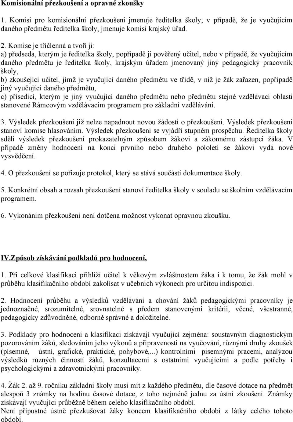 pedagogický pracovník školy, b) zkoušející učitel, jímž je vyučující daného předmětu ve třídě, v níž je žák zařazen, popřípadě jiný vyučující daného předmětu, c) přísedící, kterým je jiný vyučující