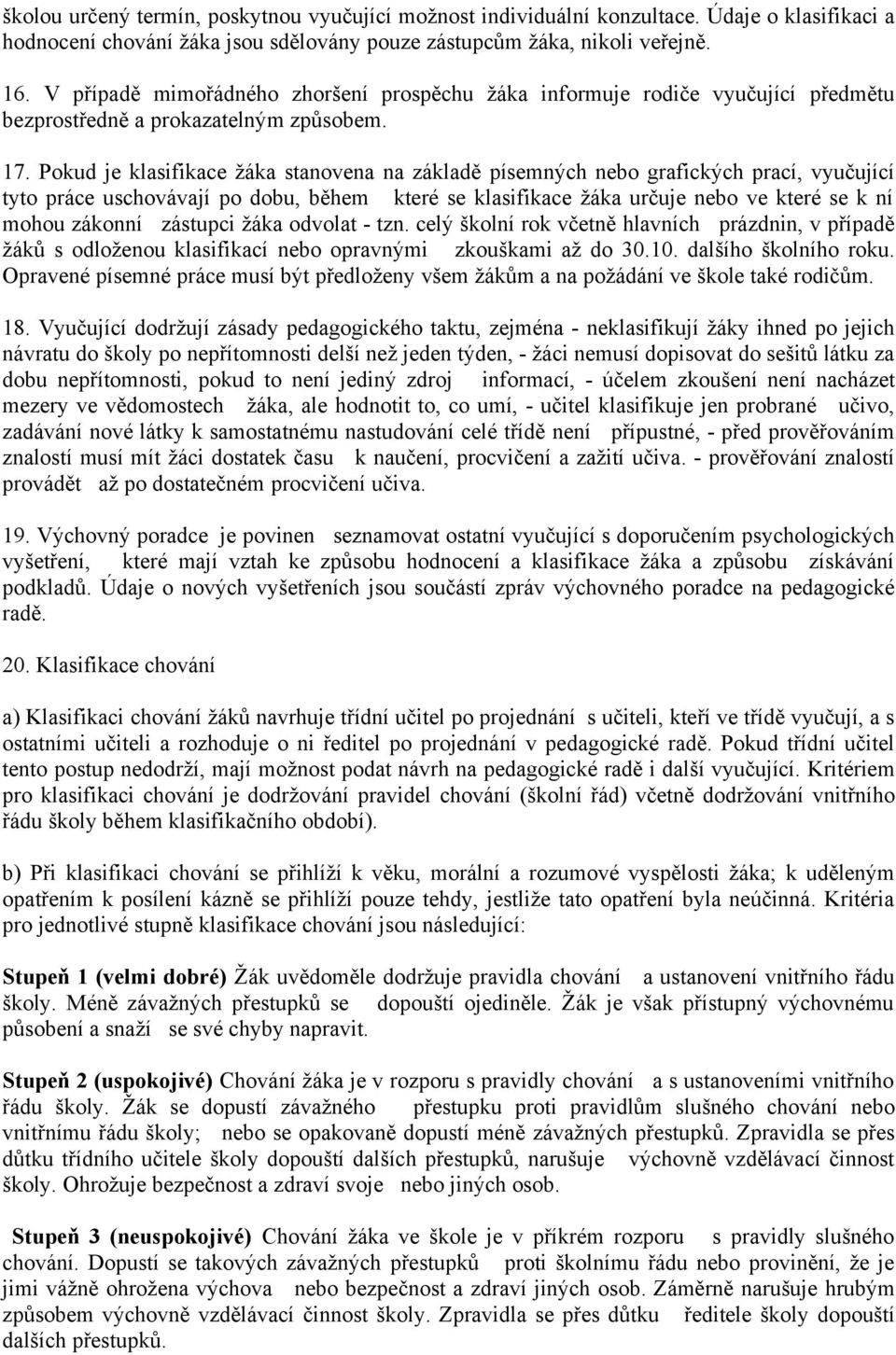 Pokud je klasifikace žáka stanovena na základě písemných nebo grafických prací, vyučující tyto práce uschovávají po dobu, během které se klasifikace žáka určuje nebo ve které se k ní mohou zákonní