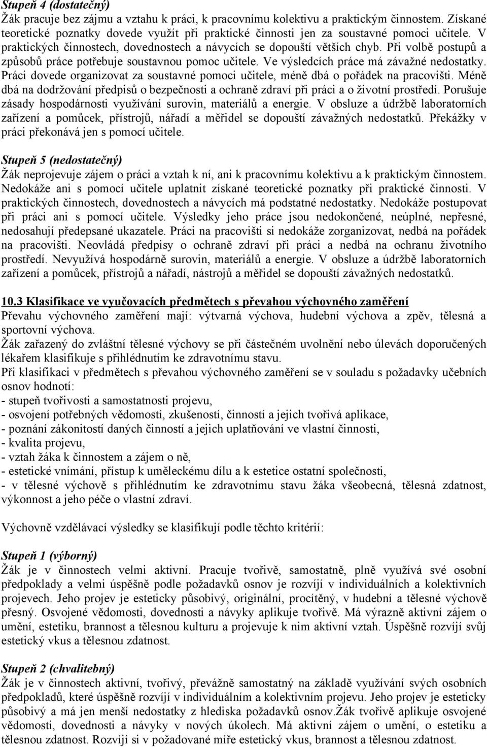 Při volbě postupů a způsobů práce potřebuje soustavnou pomoc učitele. Ve výsledcích práce má závažné nedostatky. Práci dovede organizovat za soustavné pomoci učitele, méně dbá o pořádek na pracovišti.