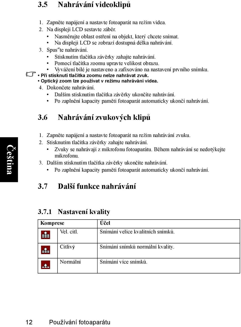 Vyvážení bílé je nastaveno a zafixováno na nastavení prvního snímku. Při stisknutí tlačítka zoomu nelze nahrávat zvuk. Optický zoom lze používat v režimu nahrávání videa. 4. Dokončete nahrávání.