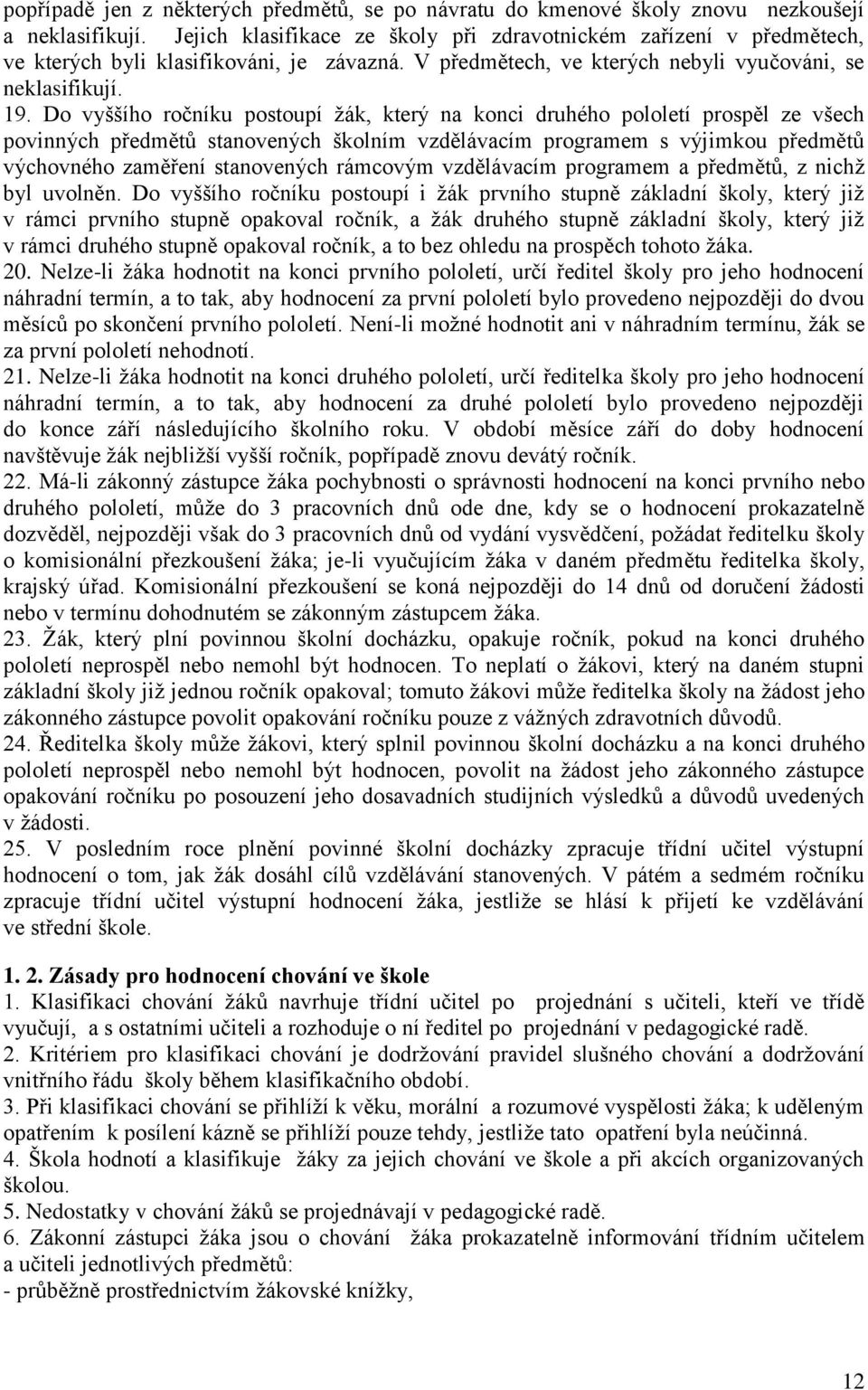 Do vyššího ročníku postoupí žák, který na konci druhého pololetí prospěl ze všech povinných předmětů stanovených školním vzdělávacím programem s výjimkou předmětů výchovného zaměření stanovených