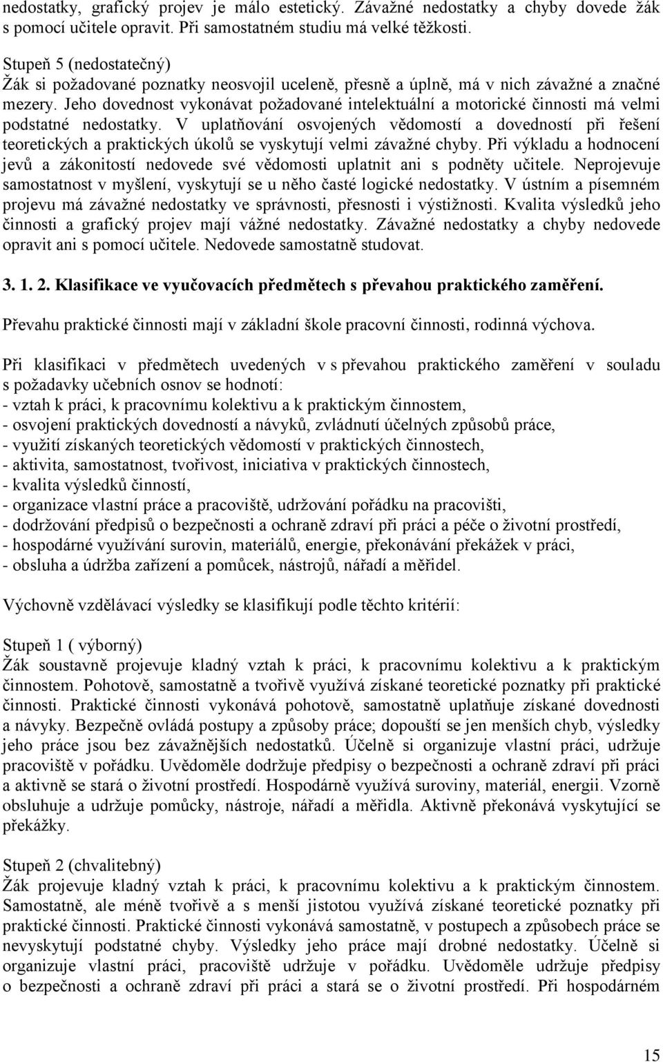 Jeho dovednost vykonávat požadované intelektuální a motorické činnosti má velmi podstatné nedostatky.