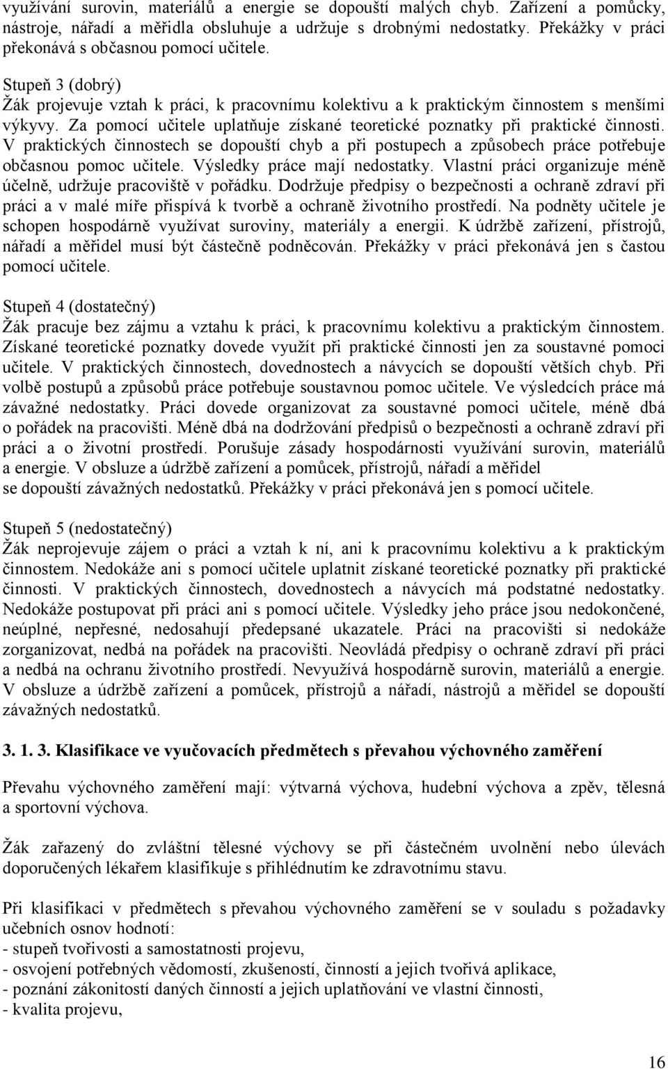 Za pomocí učitele uplatňuje získané teoretické poznatky při praktické činnosti. V praktických činnostech se dopouští chyb a při postupech a způsobech práce potřebuje občasnou pomoc učitele.