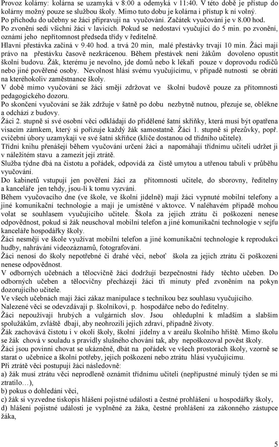 po zvonění, oznámí jeho nepřítomnost předseda třídy v ředitelně. Hlavní přestávka začíná v 9.40 hod. a trvá 20 min, malé přestávky trvají 10 min. Žáci mají právo na přestávku časově nezkrácenou.