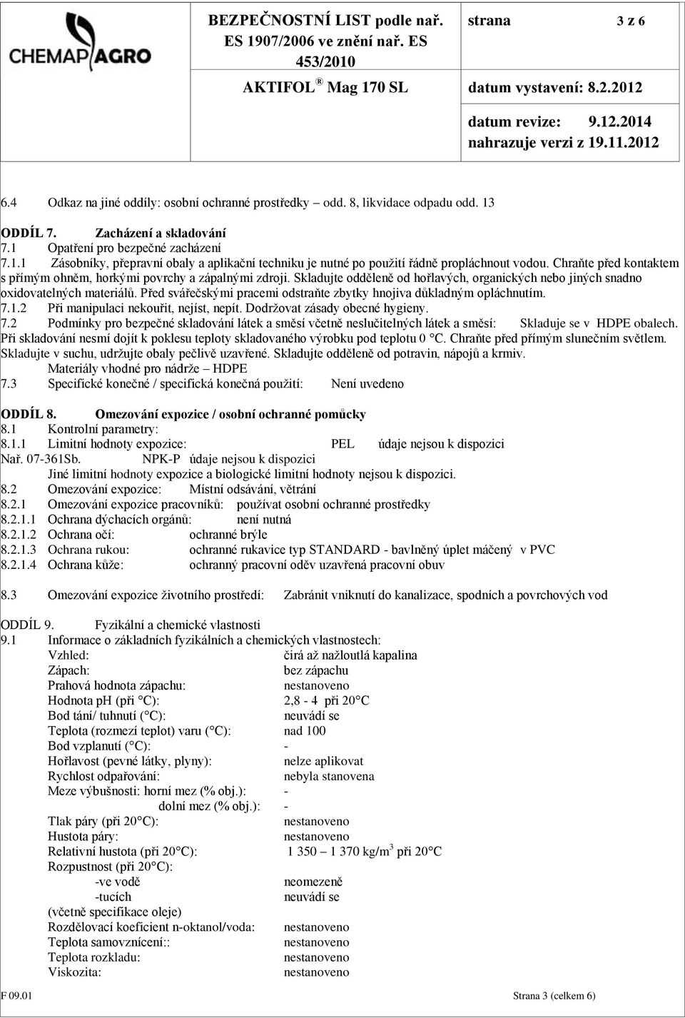 Před svářečskými pracemi odstraňte zbytky hnojiva důkladným opláchnutím. 7.1.2 Při manipulaci nekouřit, nejíst, nepít. Dodržovat zásady obecné hygieny. 7.2 Podmínky pro bezpečné skladování látek a směsí včetně neslučitelných látek a směsí: Skladuje se v HDPE obalech.