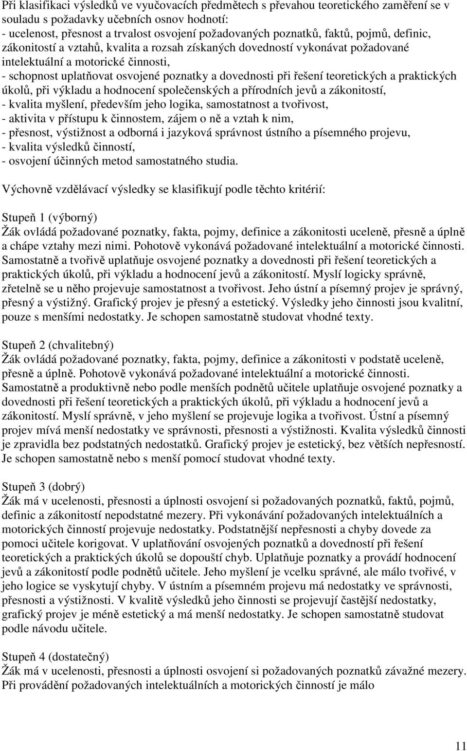 řešení teoretických a praktických úkolů, při výkladu a hodnocení společenských a přírodních jevů a zákonitostí, - kvalita myšlení, především jeho logika, samostatnost a tvořivost, - aktivita v