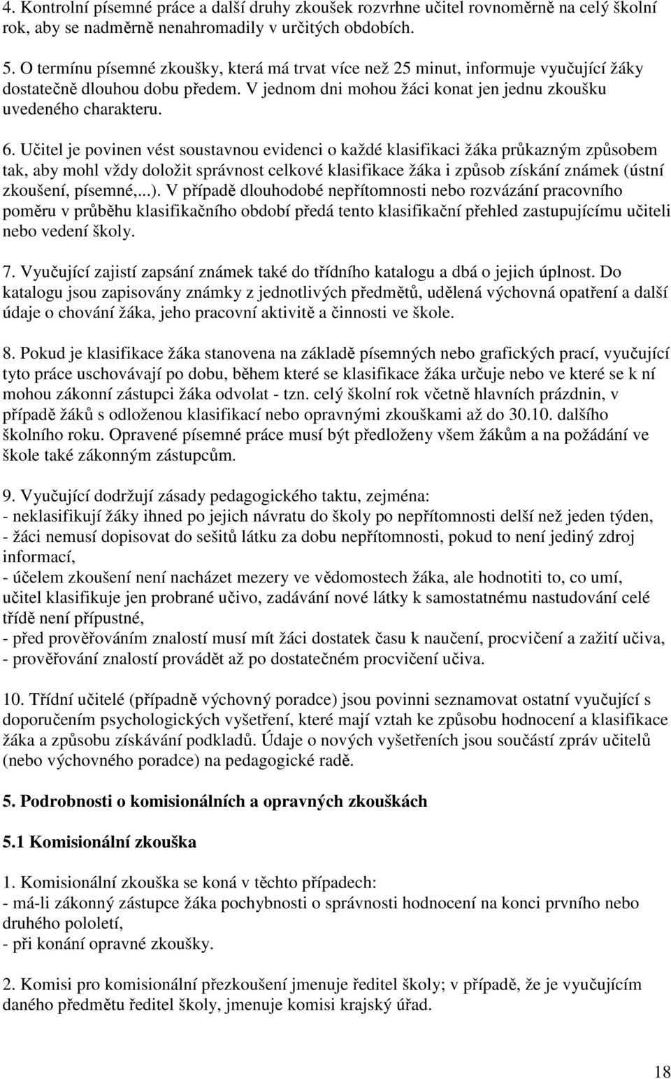 Učitel je povinen vést soustavnou evidenci o každé klasifikaci žáka průkazným způsobem tak, aby mohl vždy doložit správnost celkové klasifikace žáka i způsob získání známek (ústní zkoušení, písemné,.