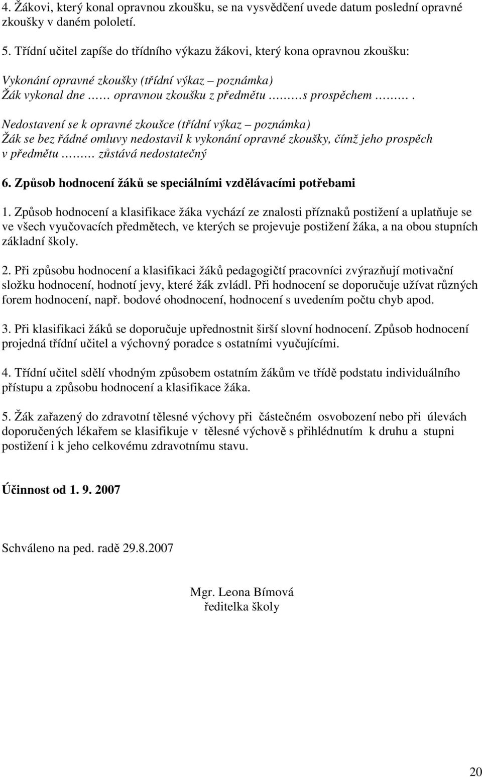 Nedostavení se k opravné zkoušce (třídní výkaz poznámka) Žák se bez řádné omluvy nedostavil k vykonání opravné zkoušky, čímž jeho prospěch v předmětu zůstává nedostatečný 6.