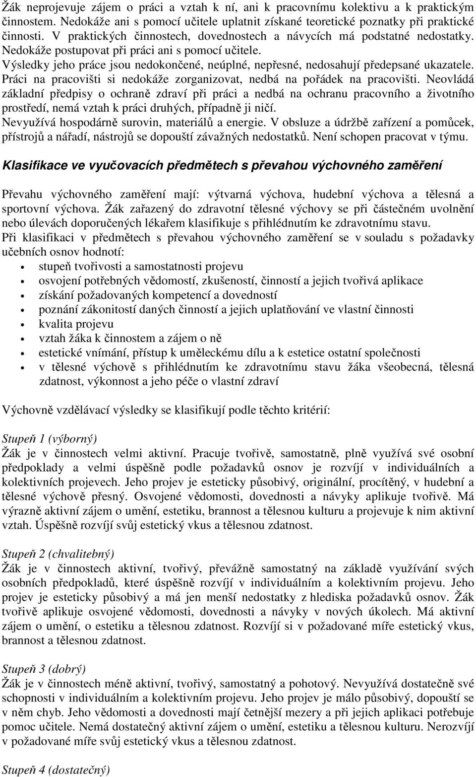 Výsledky jeho práce jsou nedokončené, neúplné, nepřesné, nedosahují předepsané ukazatele. Práci na pracovišti si nedokáže zorganizovat, nedbá na pořádek na pracovišti.