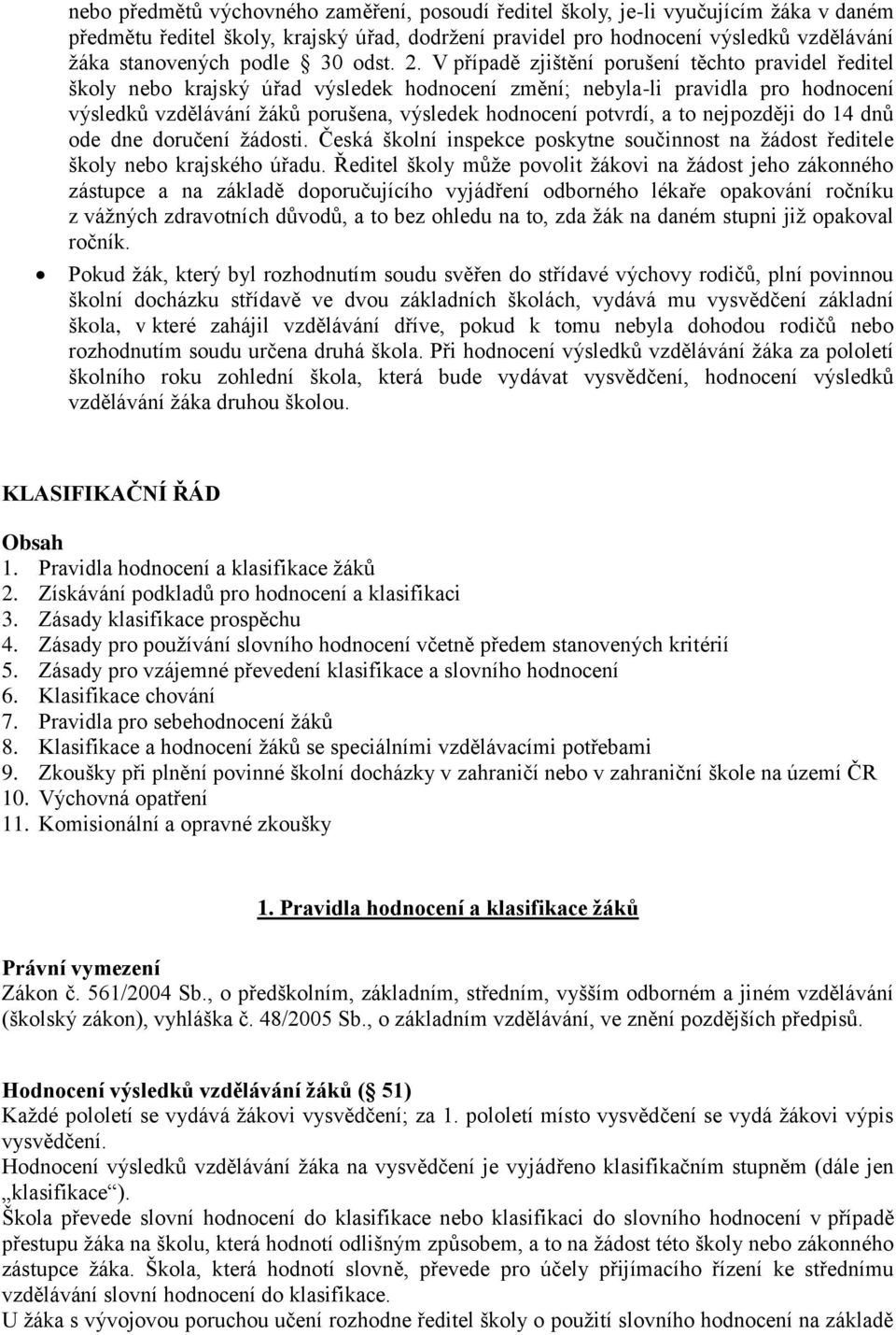 V případě zjištění porušení těchto pravidel ředitel školy nebo krajský úřad výsledek hodnocení změní; nebyla-li pravidla pro hodnocení výsledků vzdělávání žáků porušena, výsledek hodnocení potvrdí, a