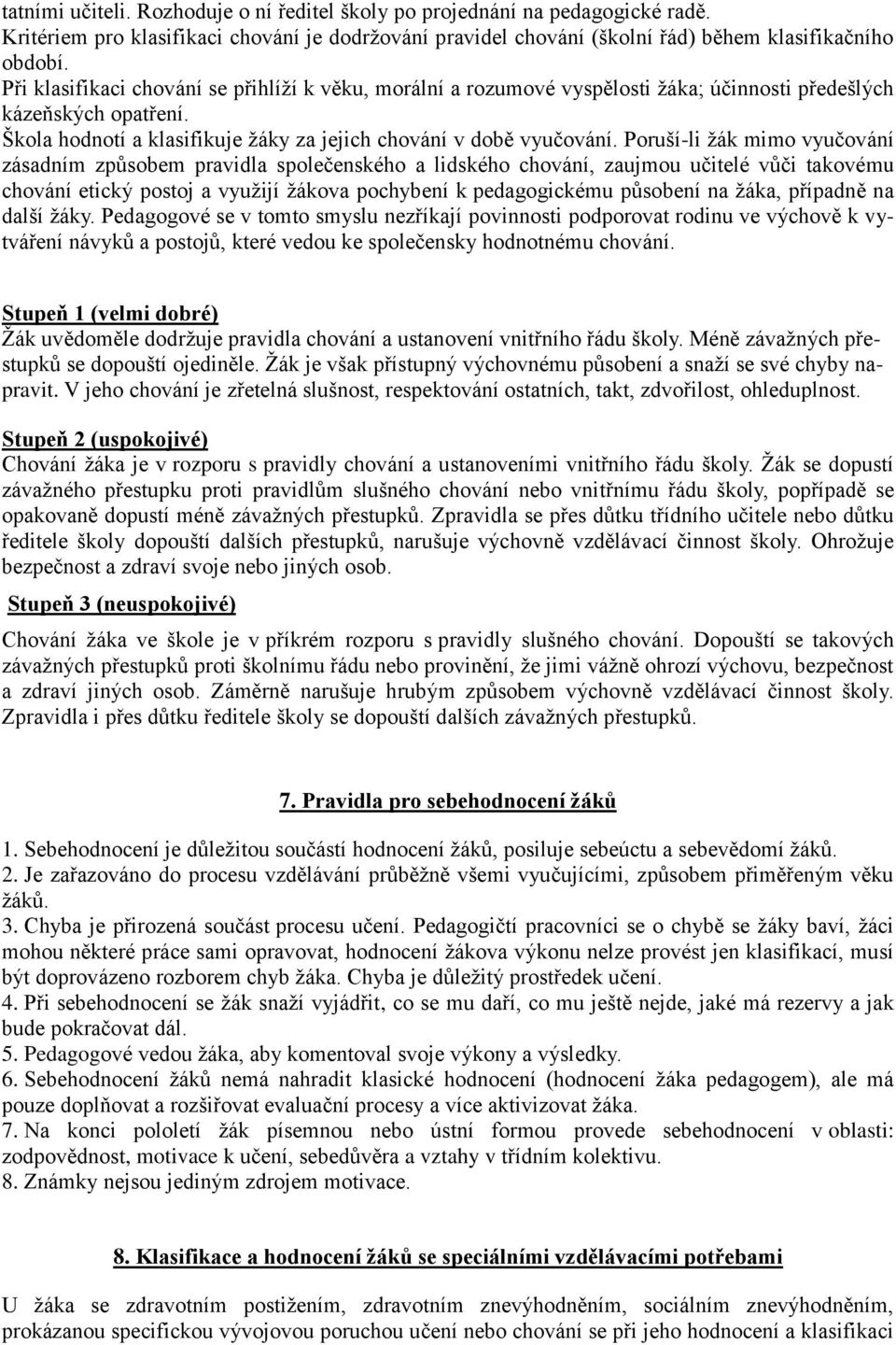 Poruší-li žák mimo vyučování zásadním způsobem pravidla společenského a lidského chování, zaujmou učitelé vůči takovému chování etický postoj a využijí žákova pochybení k pedagogickému působení na