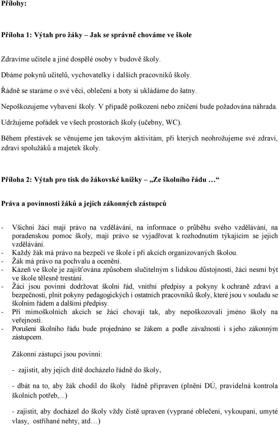 Udržujeme pořádek ve všech prostorách školy (učebny, WC). Během přestávek se věnujeme jen takovým aktivitám, při kterých neohrožujeme své zdraví, zdraví spolužáků a majetek školy.